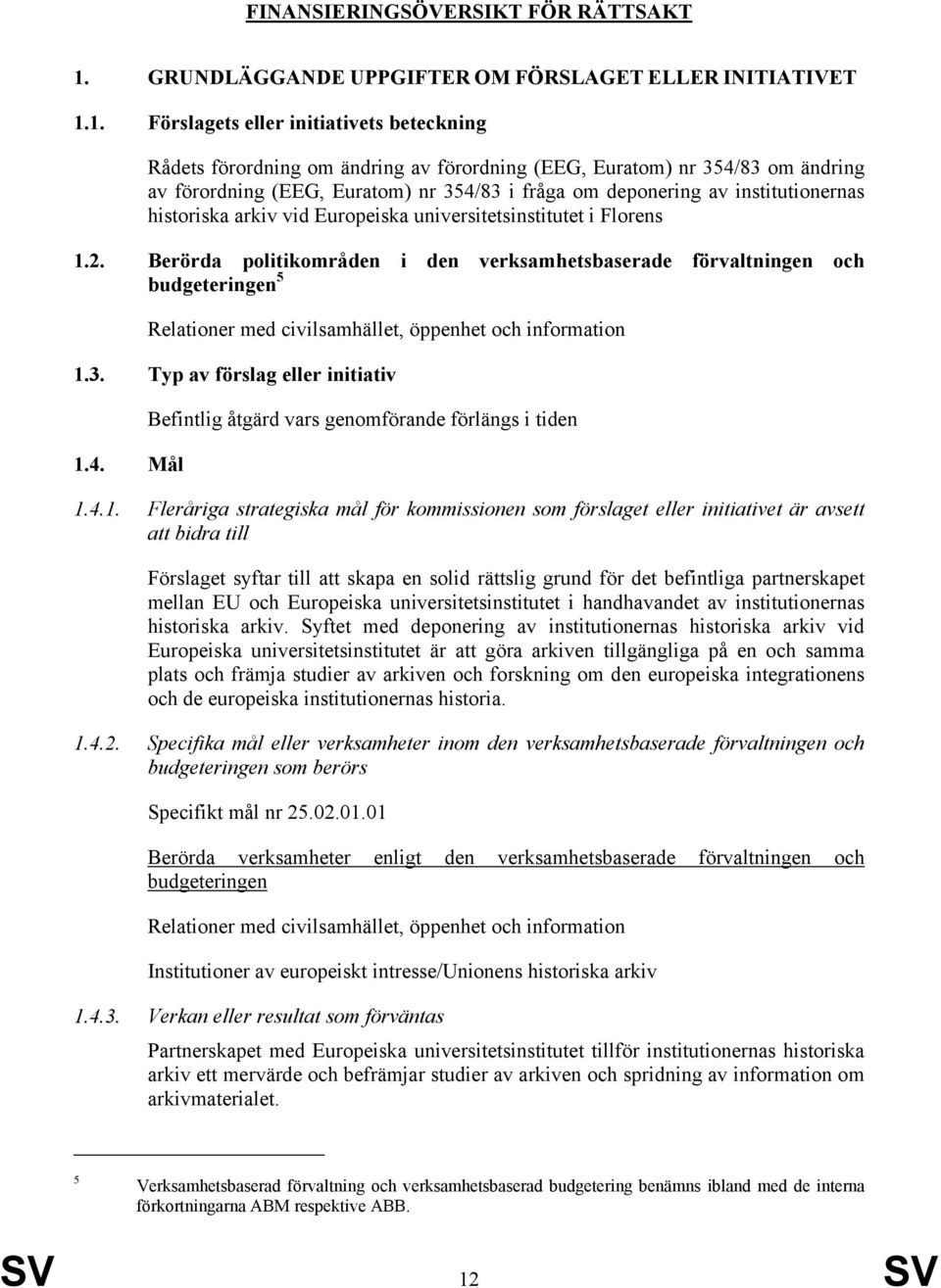 1. Förslagets eller initiativets beteckning Rådets förordning om ändring av förordning (EEG, Euratom) nr 354/83 om ändring av förordning (EEG, Euratom) nr 354/83 i fråga om deponering av