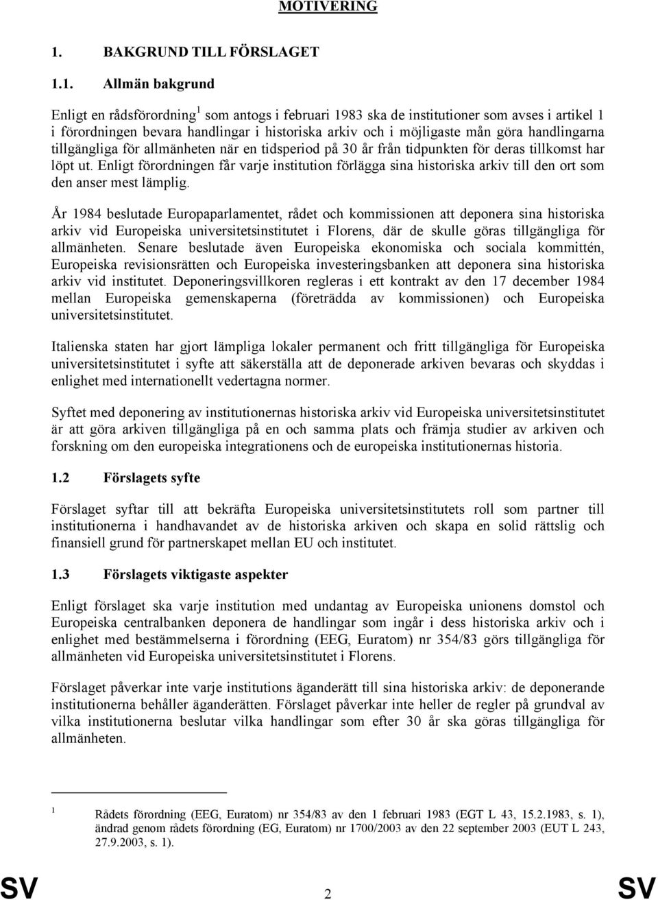 1. Allmän bakgrund Enligt en rådsförordning 1 som antogs i februari 1983 ska de institutioner som avses i artikel 1 i förordningen bevara handlingar i historiska arkiv och i möjligaste mån göra
