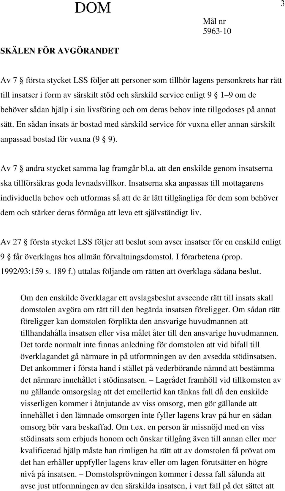 Av 7 andra stycket samma lag framgår bl.a. att den enskilde genom insatserna ska tillförsäkras goda levnadsvillkor.