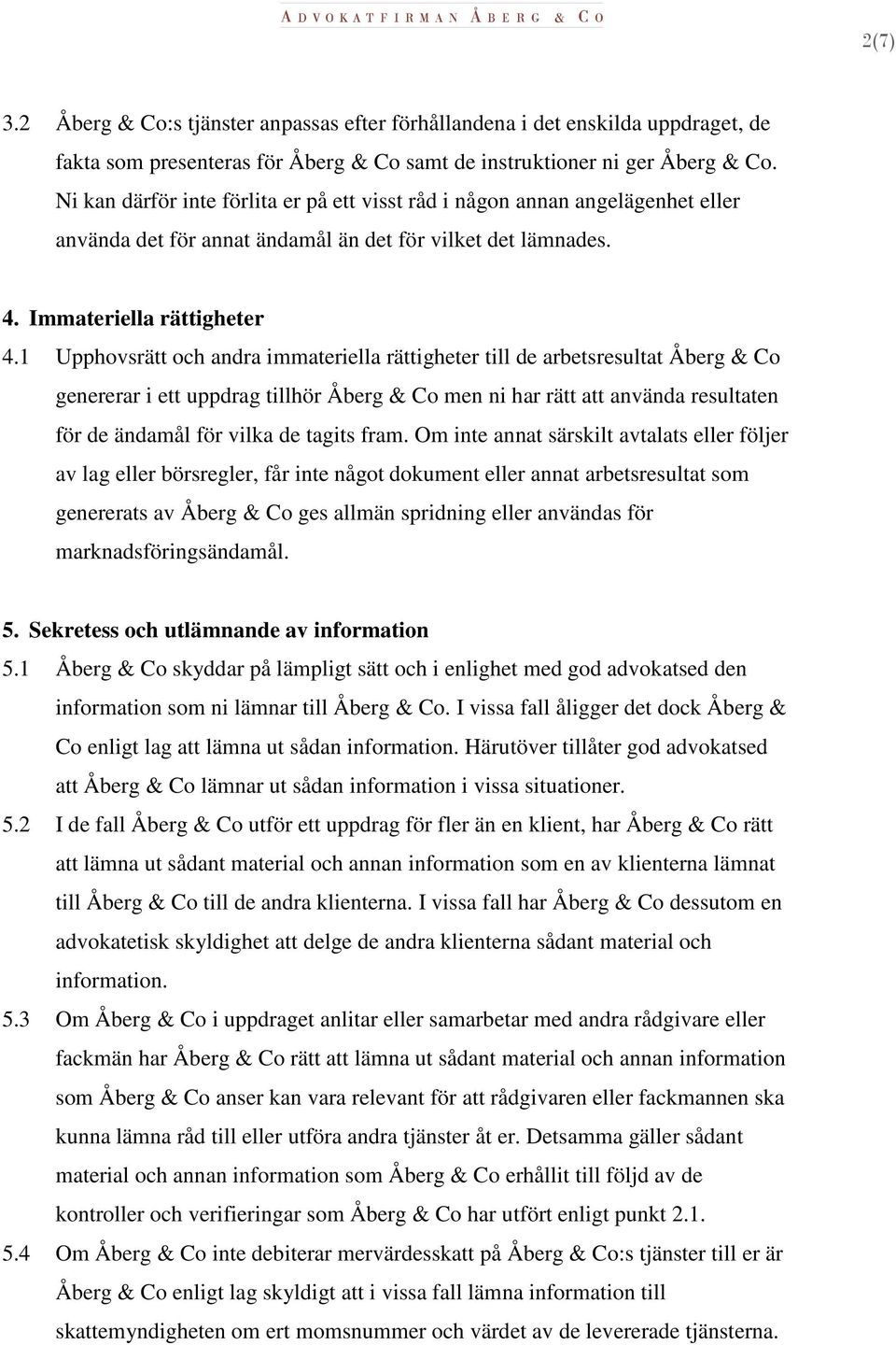 1 Upphovsrätt och andra immateriella rättigheter till de arbetsresultat Åberg & Co genererar i ett uppdrag tillhör Åberg & Co men ni har rätt att använda resultaten för de ändamål för vilka de tagits