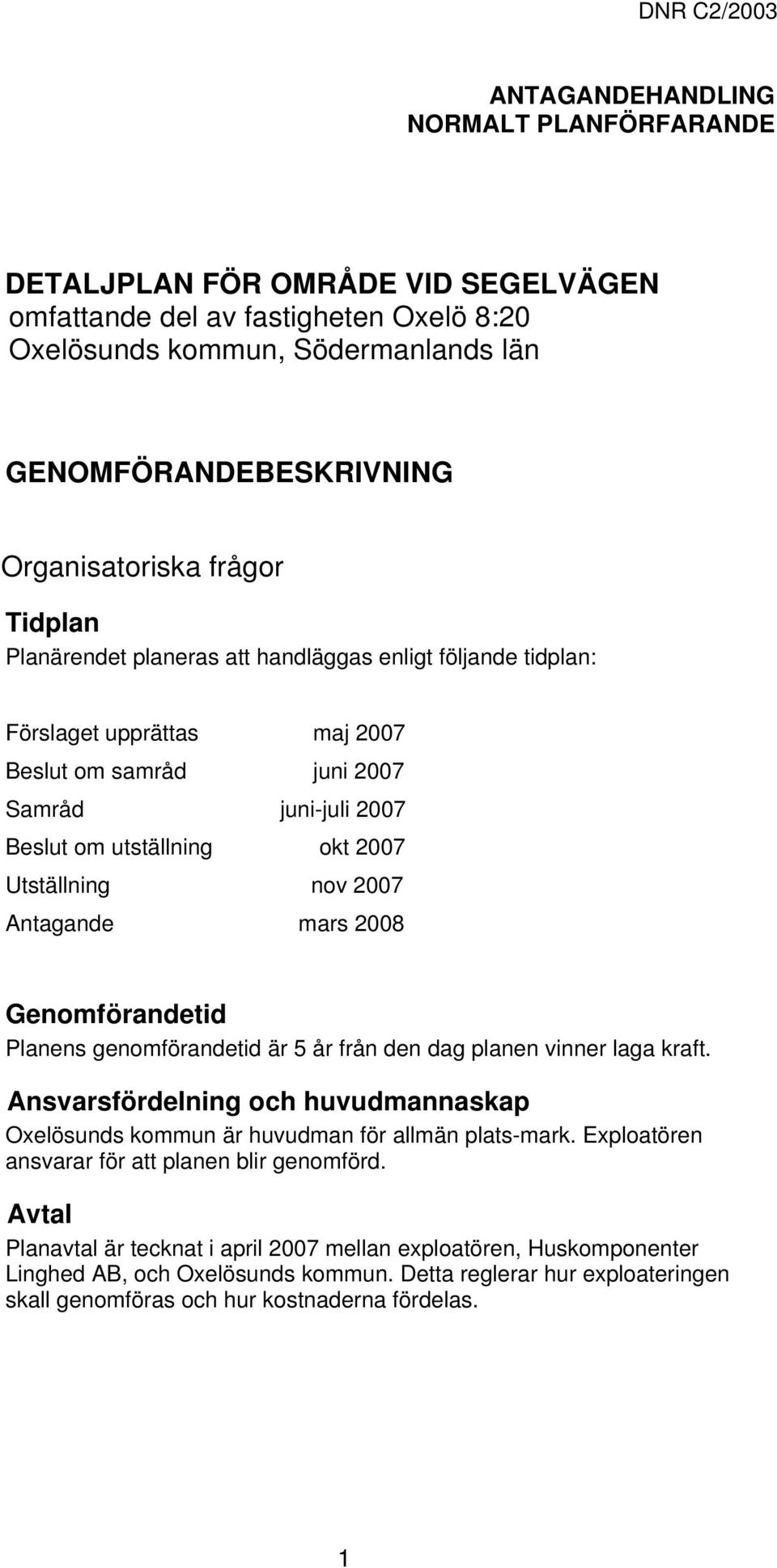 2007 Utställning nov 2007 Antagande mars 2008 Genomförandetid Planens genomförandetid är 5 år från den dag planen vinner laga kraft.