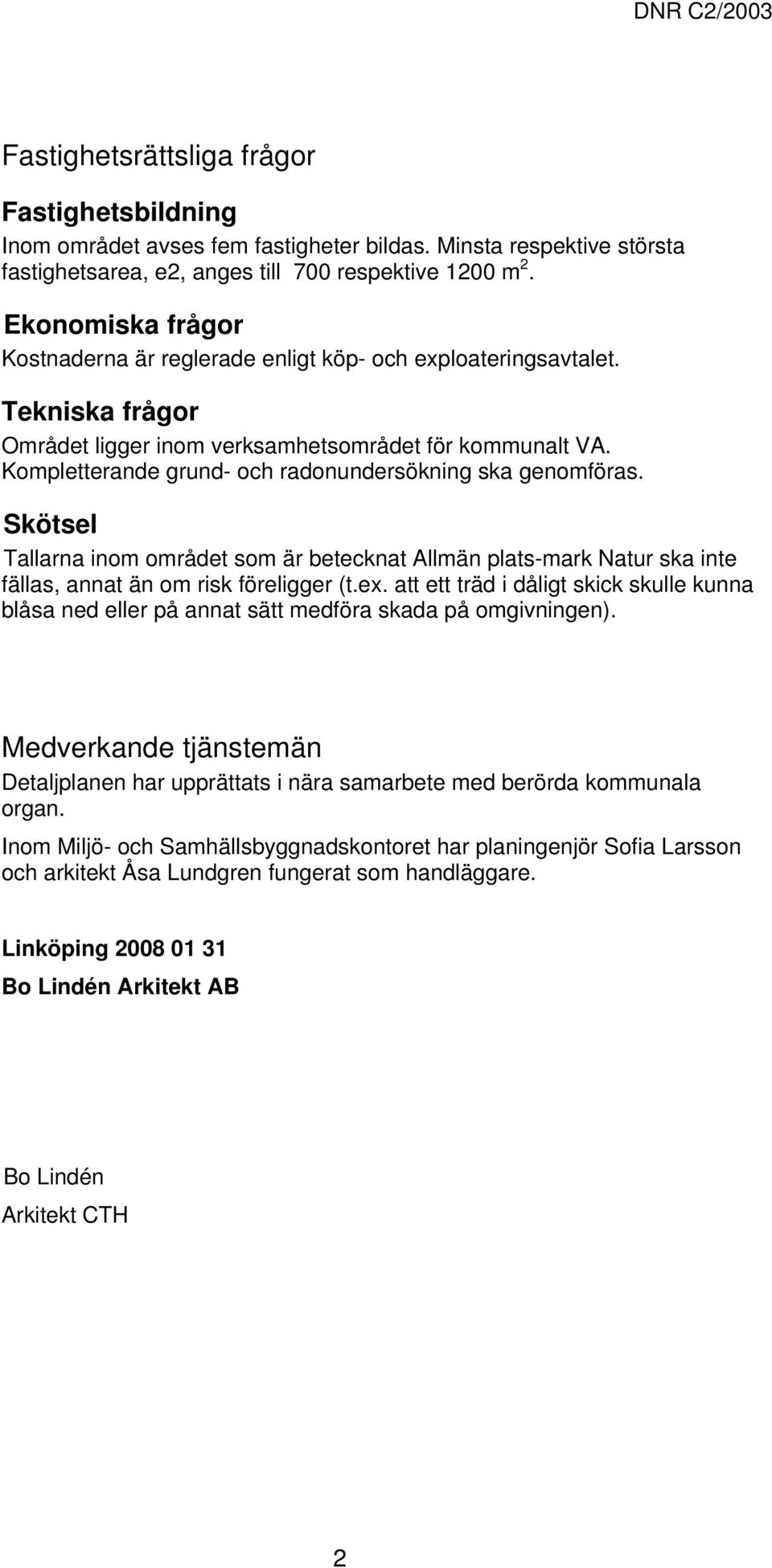 Kompletterande grund- och radonundersökning ska genomföras. Skötsel Tallarna inom området som är betecknat Allmän plats-mark Natur ska inte fällas, annat än om risk föreligger (t.ex.