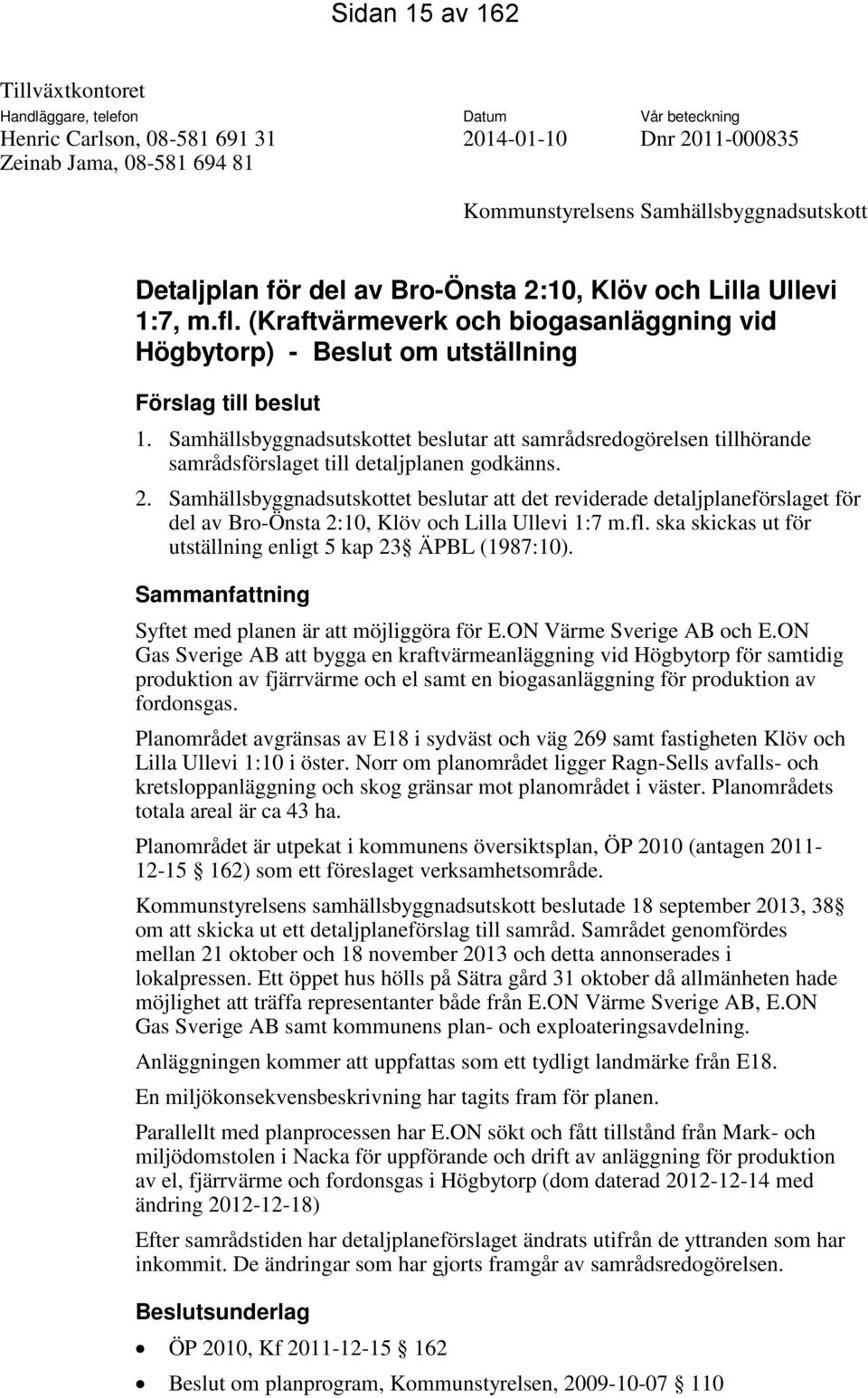 Samhällsbyggnadsutskottet beslutar att samrådsredogörelsen tillhörande samrådsförslaget till detaljplanen godkänns. 2.