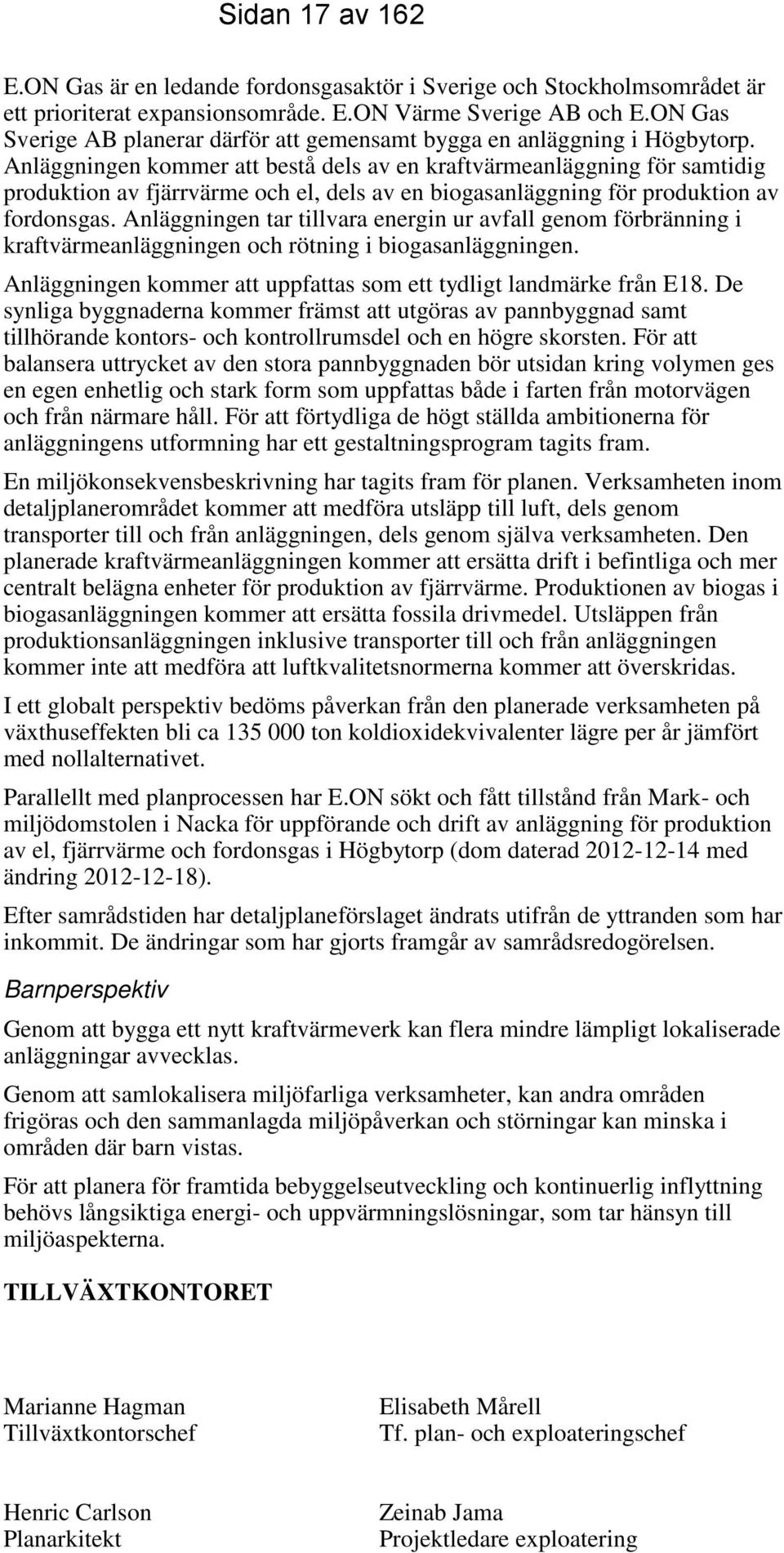Anläggningen kommer att bestå dels av en kraftvärmeanläggning för samtidig produktion av fjärrvärme och el, dels av en biogasanläggning för produktion av fordonsgas.