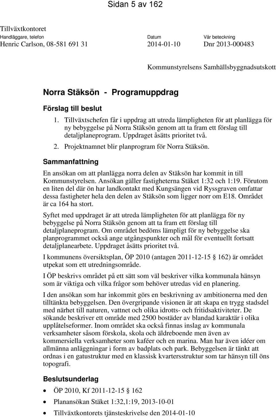 Uppdraget åsätts prioritet två. 2. Projektnamnet blir planprogram för Norra Stäksön. Sammanfattning En ansökan om att planlägga norra delen av Stäksön har kommit in till Kommunstyrelsen.