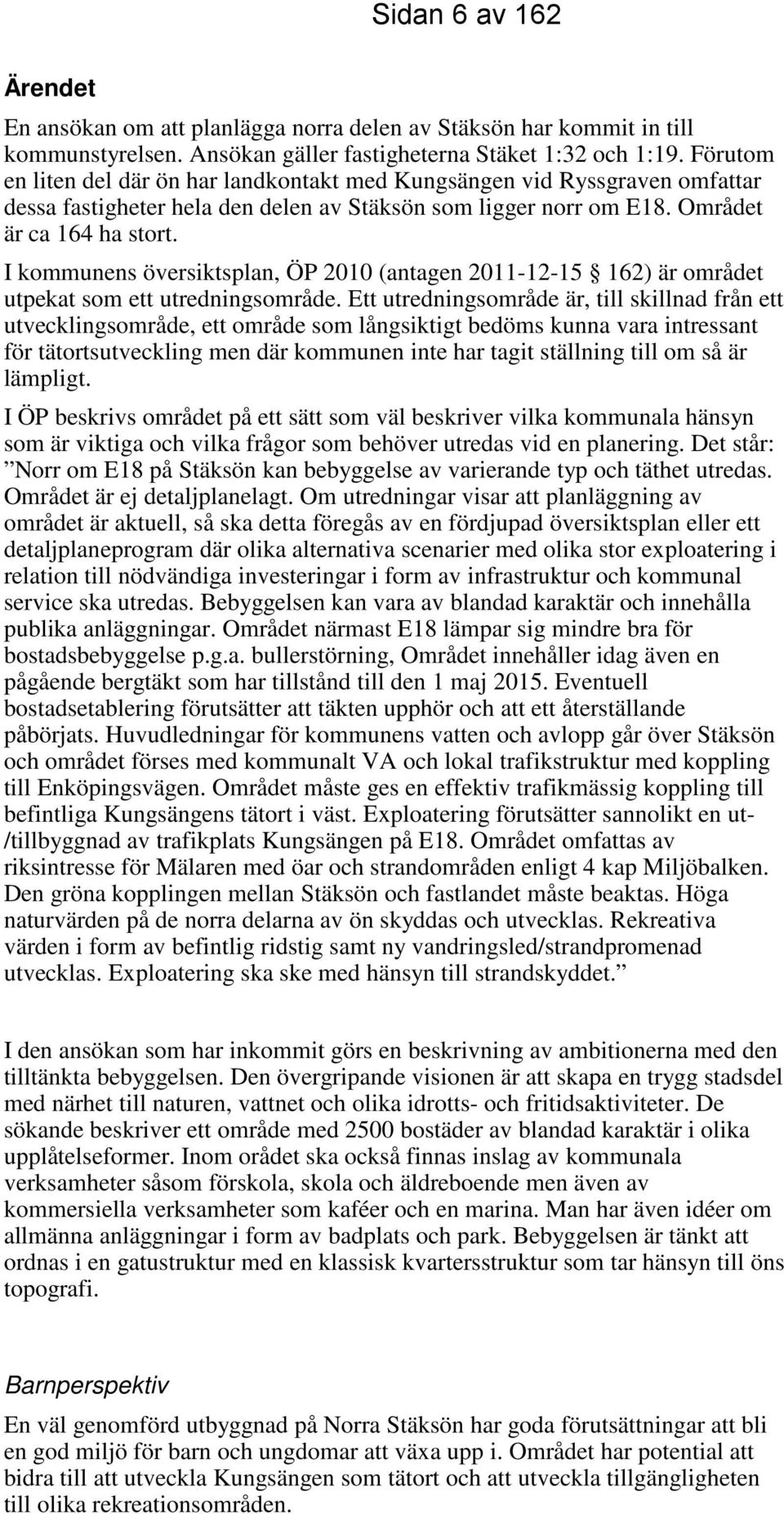I kommunens översiktsplan, ÖP 2010 (antagen 2011-12-15 162) är området utpekat som ett utredningsområde.