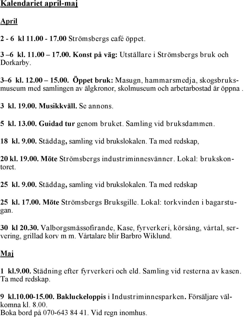 Lokal: brukskontoret. 25 kl. 9.00. Städdag, samling vid brukslokalen. Ta med redskap 25 kl. 17.00. Möte Strömsbergs Bruksgille. Lokal: torkvinden i bagarstugan. 30 