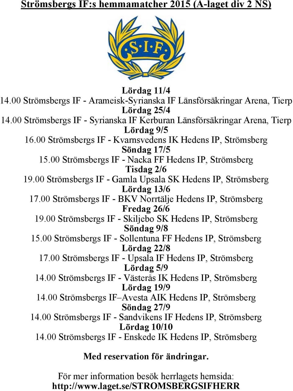 00 Strömsbergs IF - Nacka FF Hedens IP, Strömsberg Tisdag 2/6 19.00 Strömsbergs IF - Gamla Upsala SK Hedens IP, Strömsberg Lördag 13/6 17.