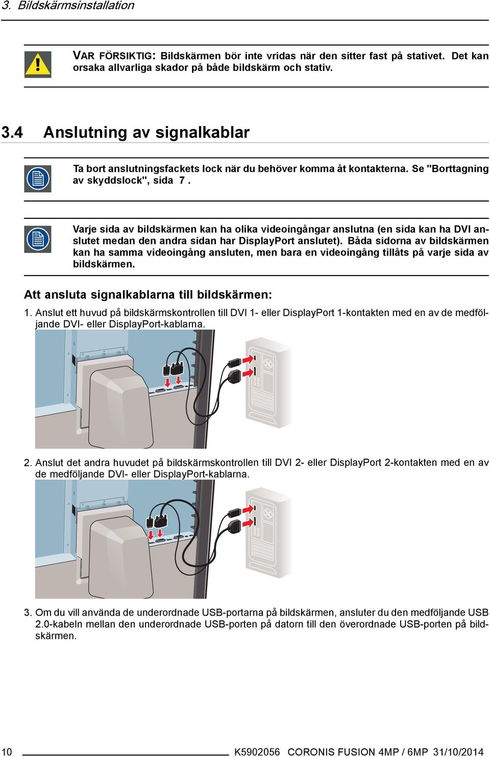 Varje sida av bildskärmen kan ha olika videoingångar anslutna (en sida kan ha DVI anslutet medan den andra sidan har DisplayPort anslutet).