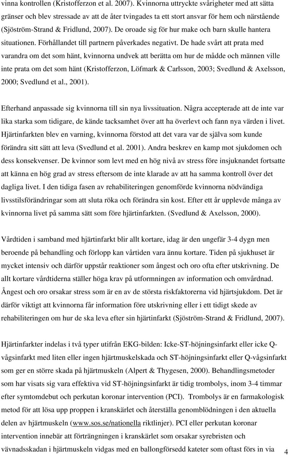De oroade sig för hur make och barn skulle hantera situationen. Förhållandet till partnern påverkades negativt.