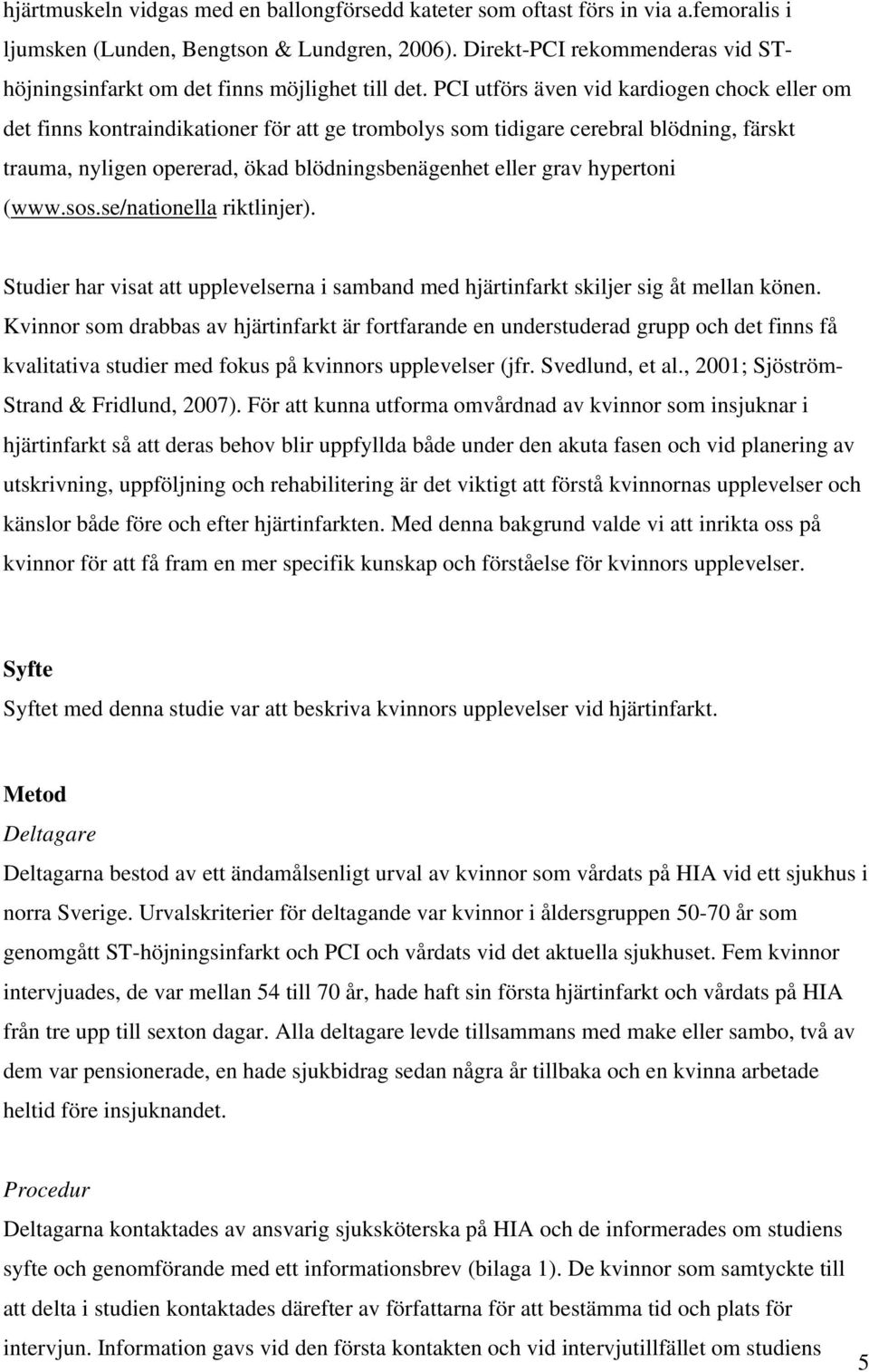 PCI utförs även vid kardiogen chock eller om det finns kontraindikationer för att ge trombolys som tidigare cerebral blödning, färskt trauma, nyligen opererad, ökad blödningsbenägenhet eller grav