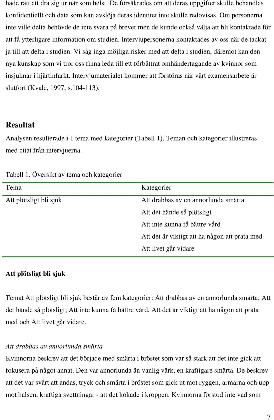 Intervjupersonerna kontaktades av oss när de tackat ja till att delta i studien.