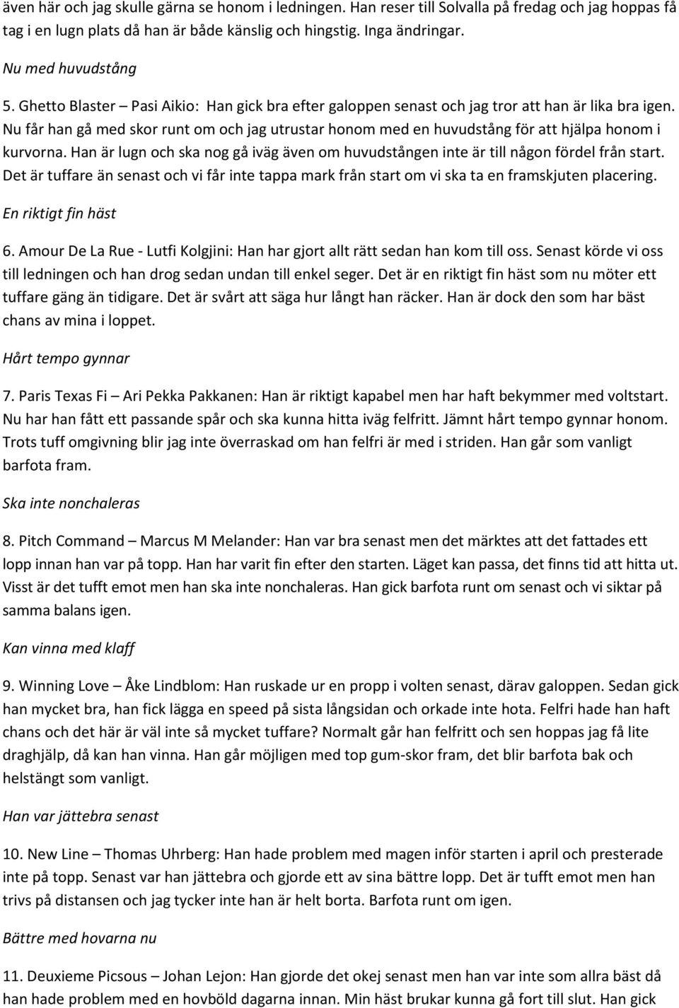 Nu får han gå med skor runt om och jag utrustar honom med en huvudstång för att hjälpa honom i kurvorna. Han är lugn och ska nog gå iväg även om huvudstången inte är till någon fördel från start.