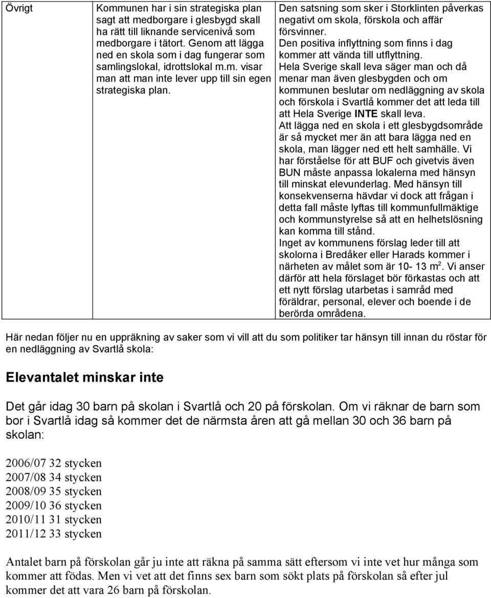 Den satsning som sker i Storklinten påverkas negativt om skola, förskola och affär försvinner. Den positiva inflyttning som finns i dag kommer att vända till utflyttning.