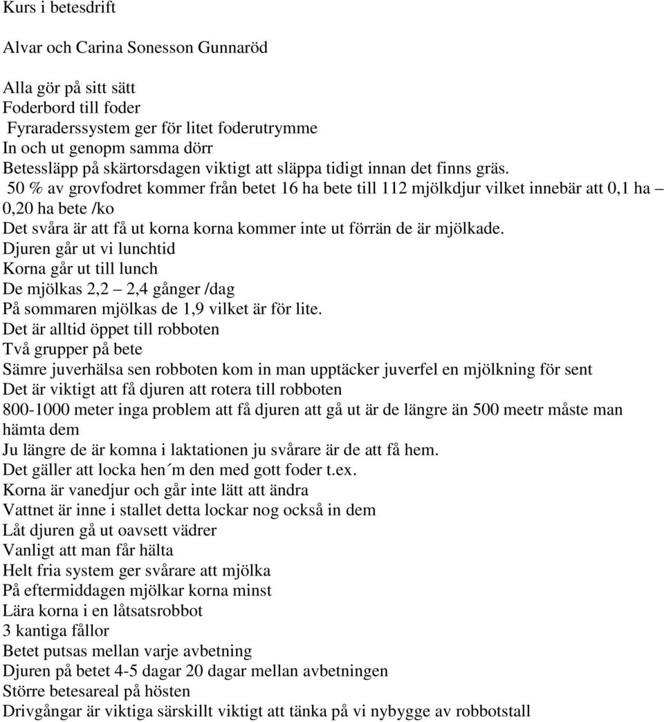 50 % av grovfodret kommer från betet 16 ha bete till 112 mjölkdjur vilket innebär att 0,1 ha 0,20 ha bete /ko Det svåra är att få ut korna korna kommer inte ut förrän de är mjölkade.