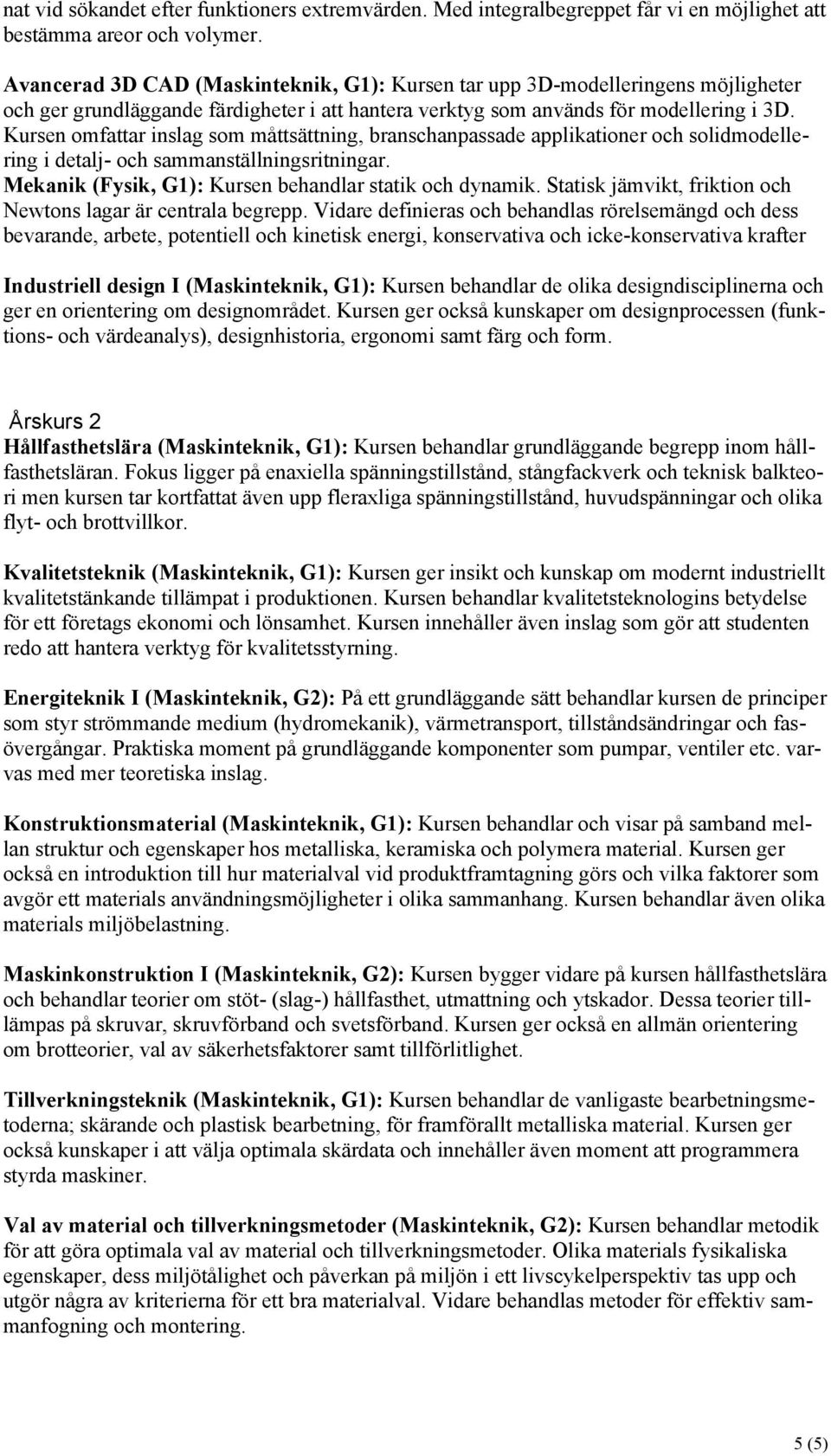 Kursen omfattar inslag som måttsättning, branschanpassade applikationer och solidmodellering i detalj- och sammanställningsritningar. Mekanik (Fysik, G1): Kursen behandlar statik och dynamik.