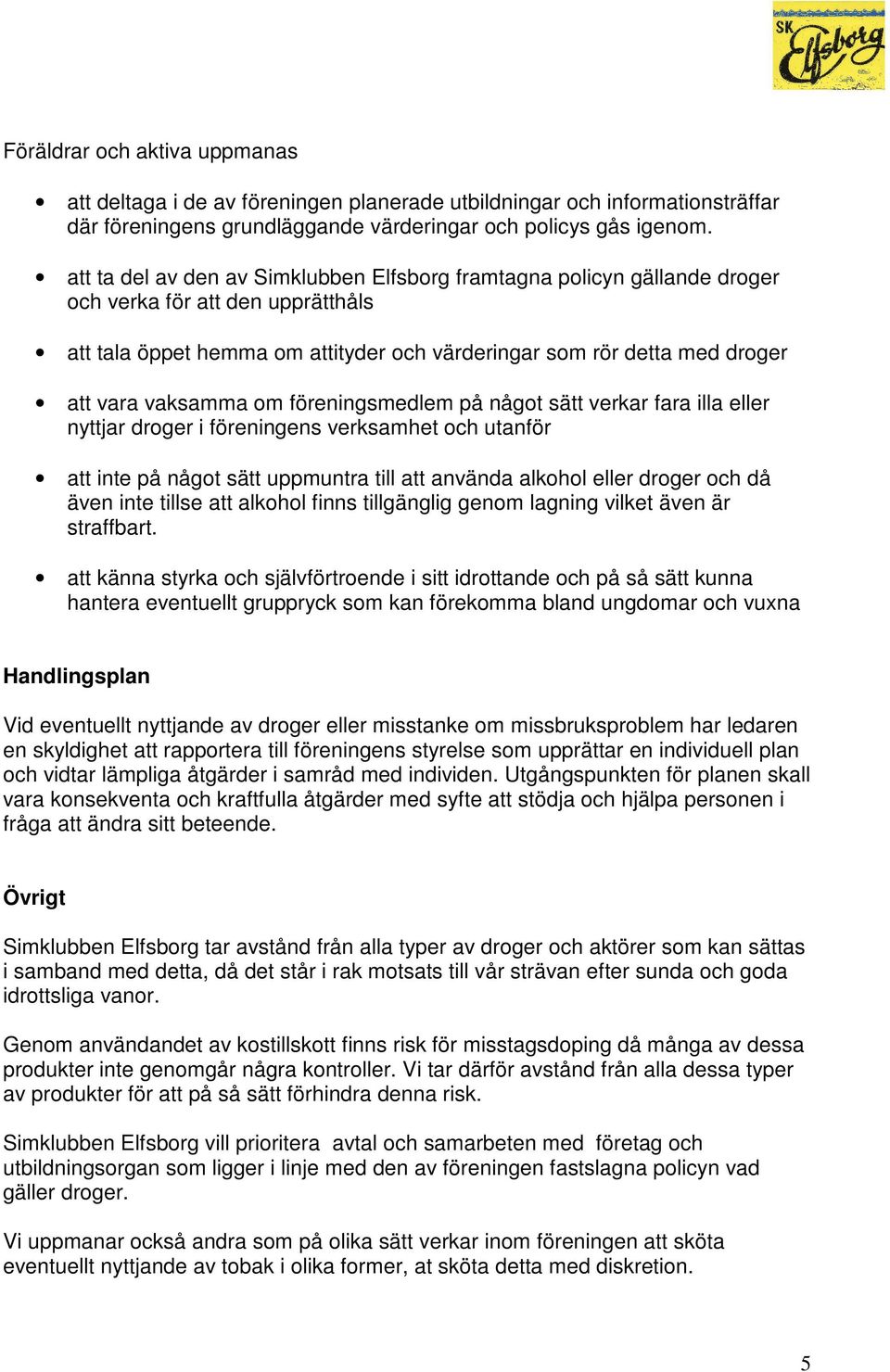 vaksamma om föreningsmedlem på något sätt verkar fara illa eller nyttjar droger i föreningens verksamhet och utanför att inte på något sätt uppmuntra till att använda alkohol eller droger och då även