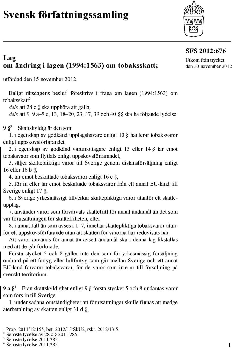 9 3 Skattskyldig är den som 1. i egenskap av godkänd upplagshavare enligt 10 hanterar tobaksvaror enligt uppskovsförfarandet, 2.