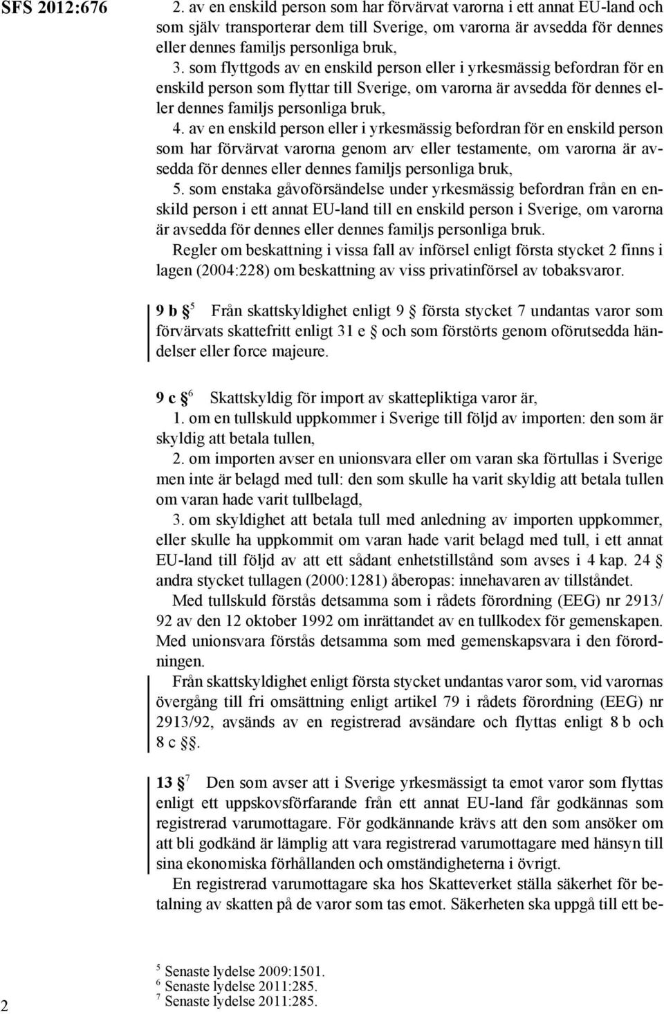 som flyttgods av en enskild person eller i yrkesmässig befordran för en enskild person som flyttar till Sverige, om varorna är avsedda för dennes eller dennes familjs personliga bruk, 4.