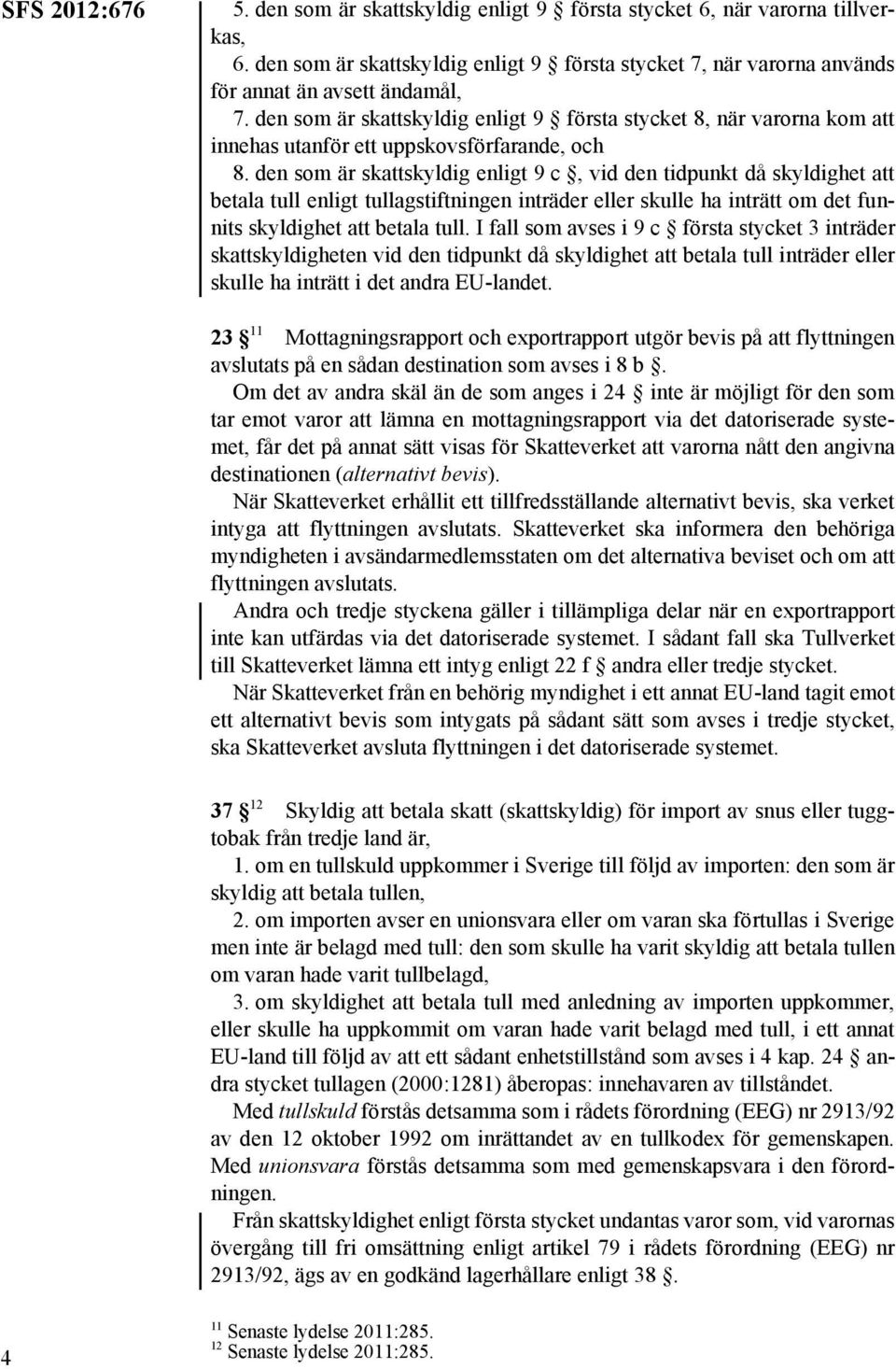 den som är skattskyldig enligt 9 c, vid den tidpunkt då skyldighet att betala tull enligt tullagstiftningen inträder eller skulle ha inträtt om det funnits skyldighet att betala tull.