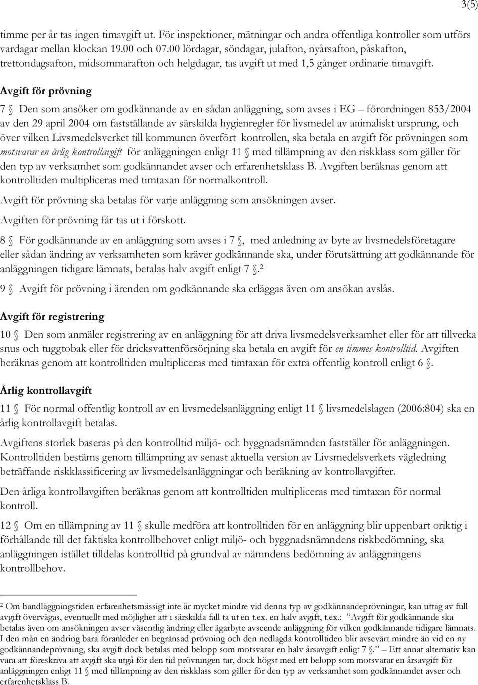 Avgift för prövning 7 Den som ansöker om godkännande av en sådan anläggning, som avses i EG förordningen 853/2004 av den 29 april 2004 om fastställande av särskilda hygienregler för livsmedel av