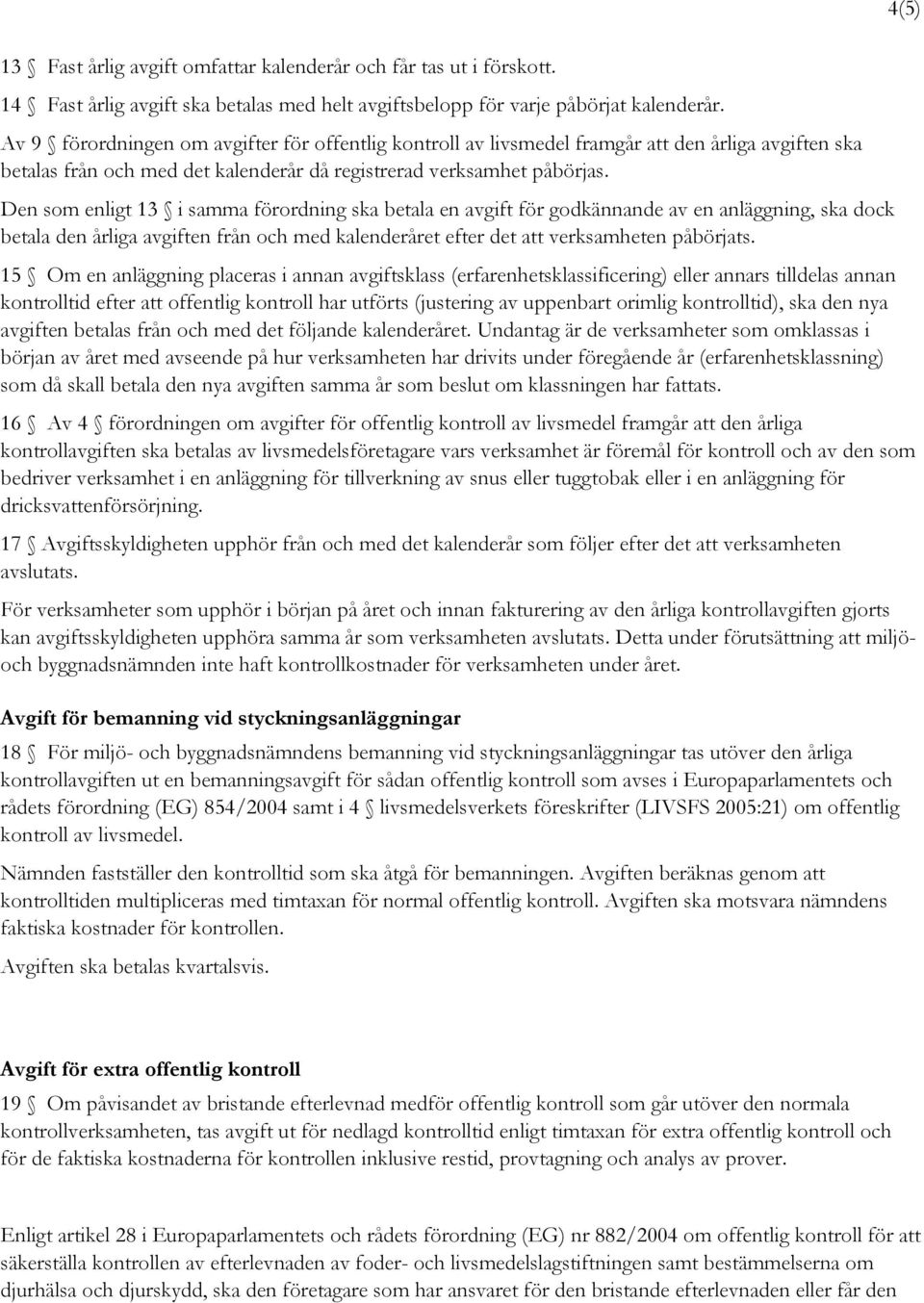 Den som enligt 13 i samma förordning ska betala en avgift för godkännande av en anläggning, ska dock betala den årliga avgiften från och med kalenderåret efter det att verksamheten påbörjats.