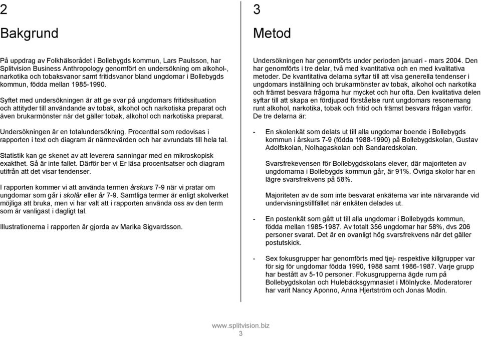 Syftet med undersökningen är att ge svar på ungdomars fritidssituation och attityder till användande av tobak, alkohol och narkotiska preparat och även brukarmönster när det gäller tobak, alkohol och