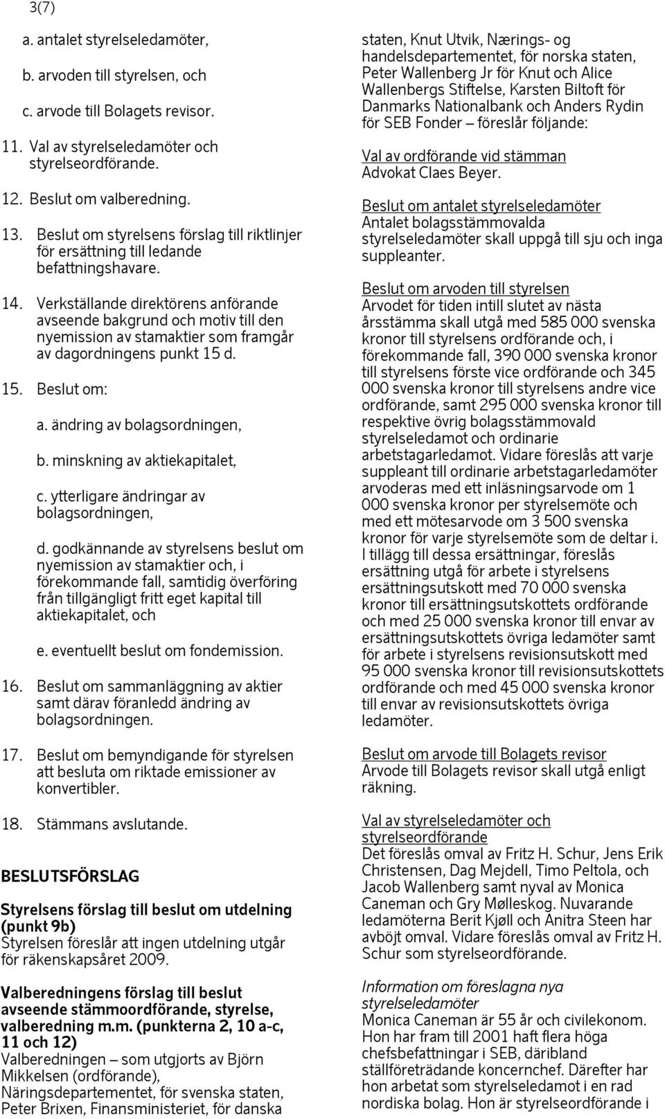Verkställande direktörens anförande avseende bakgrund och motiv till den nyemission av stamaktier som framgår av dagordningens punkt 15 d. 15. Beslut om: a. ändring av bolagsordningen, b.