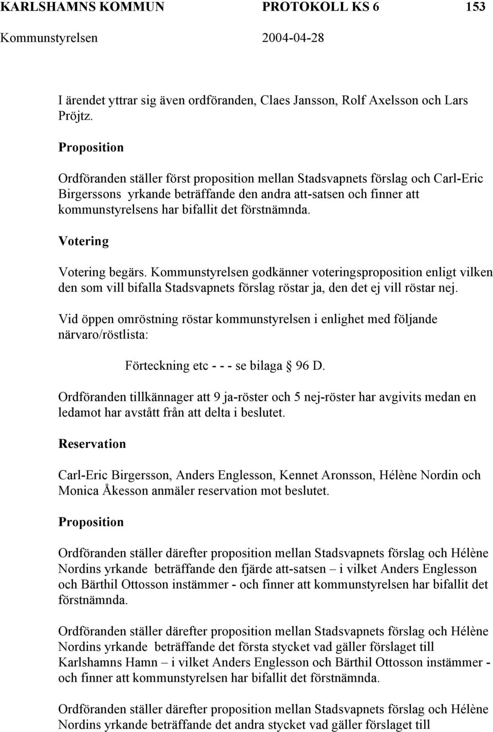 förstnämnda. Votering Votering begärs. Kommunstyrelsen godkänner voteringsproposition enligt vilken den som vill bifalla Stadsvapnets förslag röstar ja, den det ej vill röstar nej.