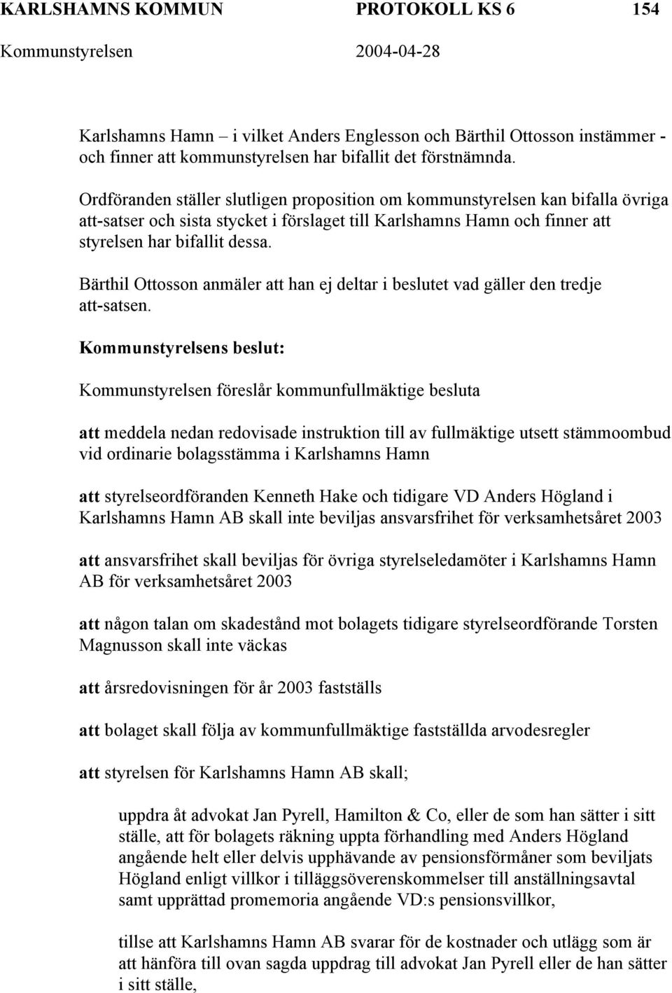 Bärthil Ottosson anmäler att han ej deltar i beslutet vad gäller den tredje att-satsen.