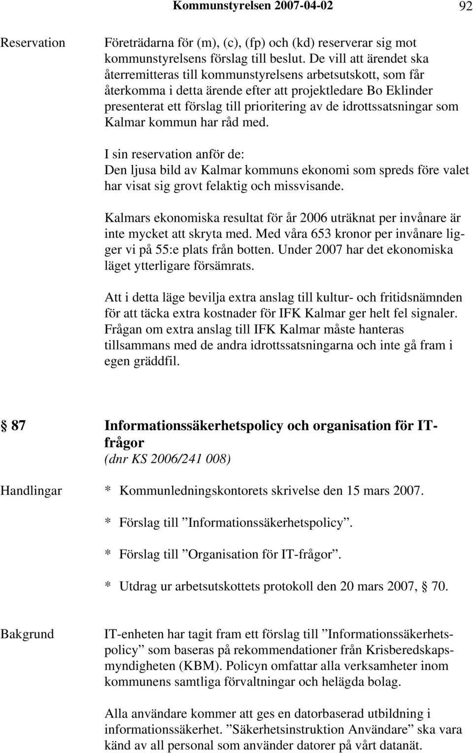 idrottssatsningar som Kalmar kommun har råd med. I sin reservation anför de: Den ljusa bild av Kalmar kommuns ekonomi som spreds före valet har visat sig grovt felaktig och missvisande.