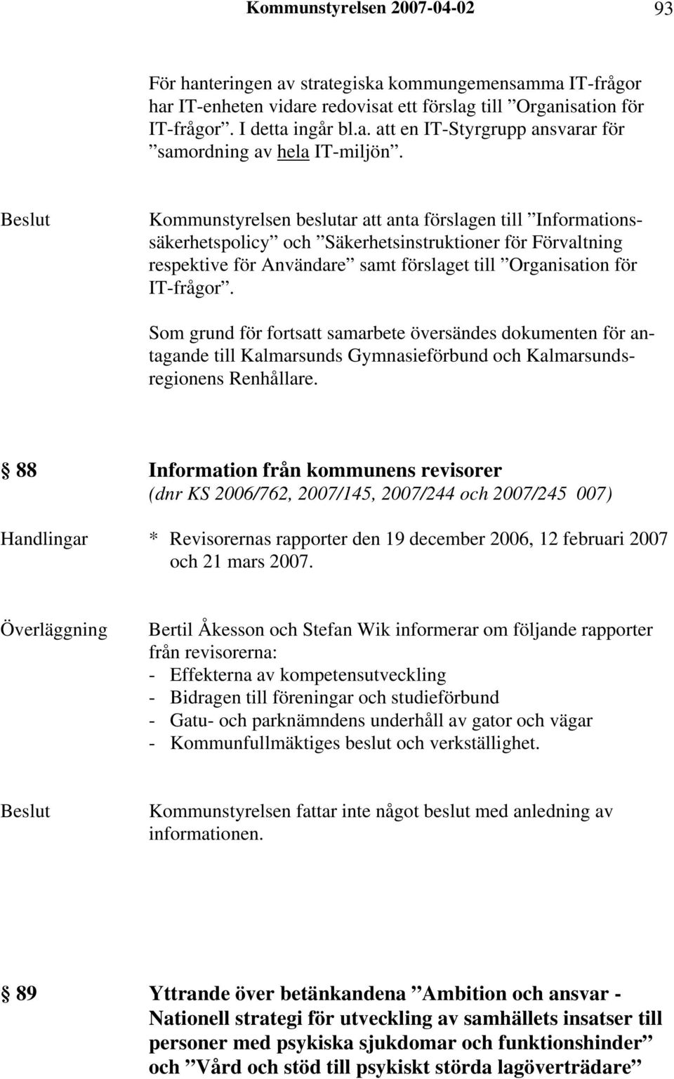 Som grund för fortsatt samarbete översändes dokumenten för antagande till Kalmarsunds Gymnasieförbund och Kalmarsundsregionens Renhållare.