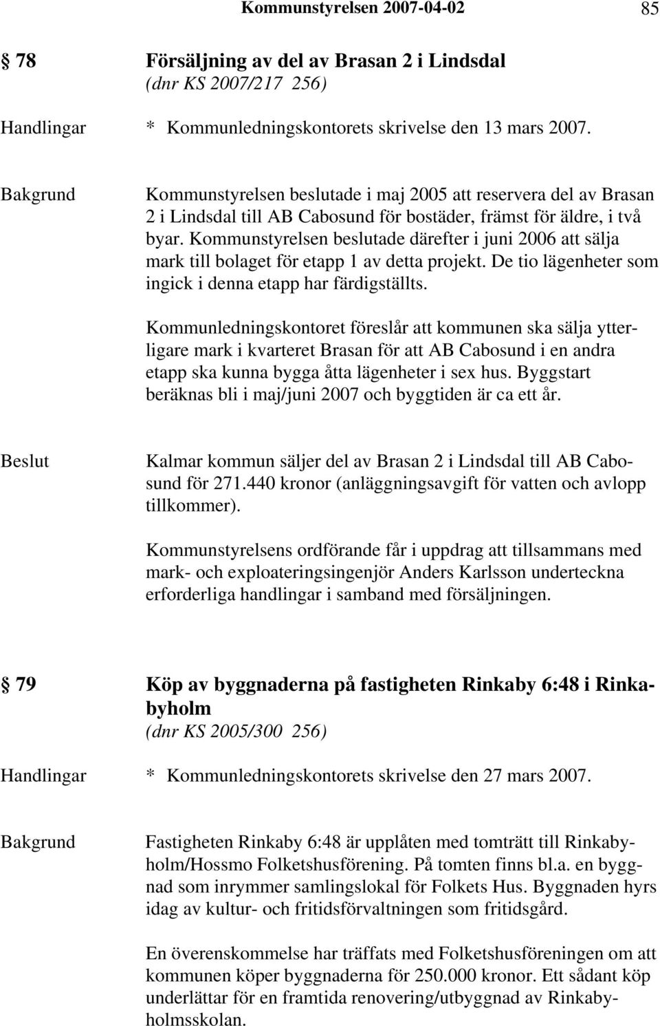 Kommunstyrelsen beslutade därefter i juni 2006 att sälja mark till bolaget för etapp 1 av detta projekt. De tio lägenheter som ingick i denna etapp har färdigställts.