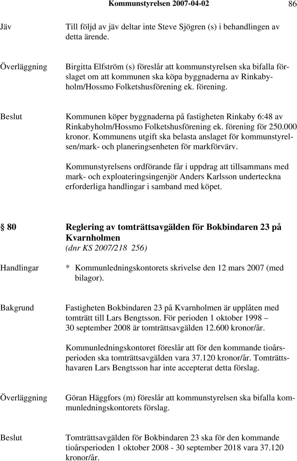 Kommunen köper byggnaderna på fastigheten Rinkaby 6:48 av Rinkabyholm/Hossmo Folketshusförening ek. förening för 250.000 kronor.