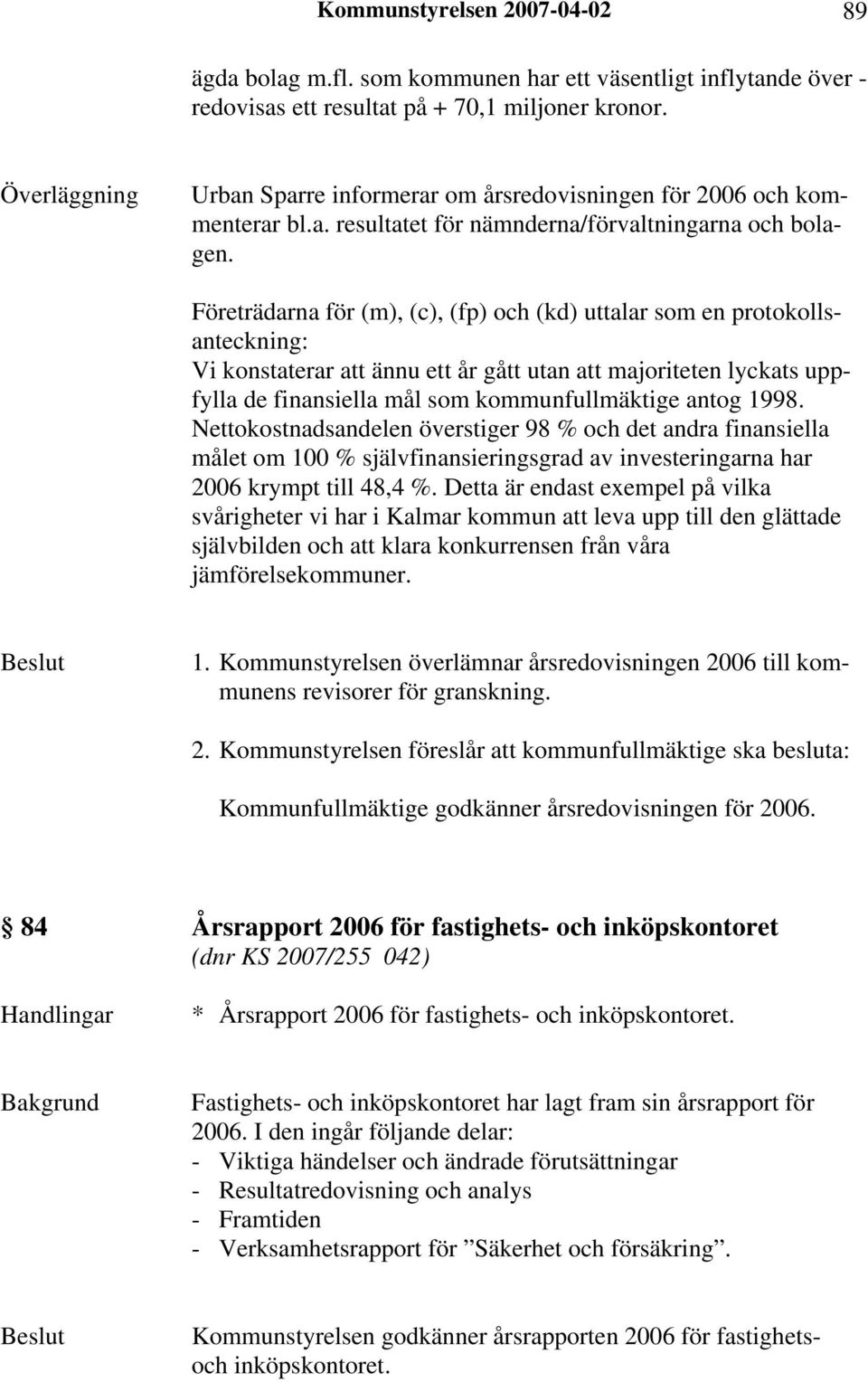 Företrädarna för (m), (c), (fp) och (kd) uttalar som en protokollsanteckning: Vi konstaterar att ännu ett år gått utan att majoriteten lyckats uppfylla de finansiella mål som kommunfullmäktige antog
