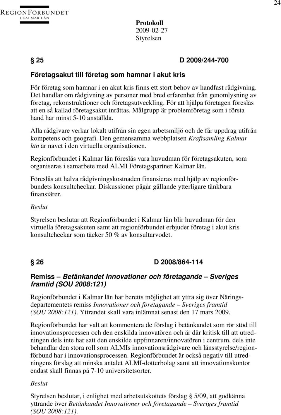 För att hjälpa företagen föreslås att en så kallad företagsakut inrättas. Målgrupp är problemföretag som i första hand har minst 5-10 anställda.