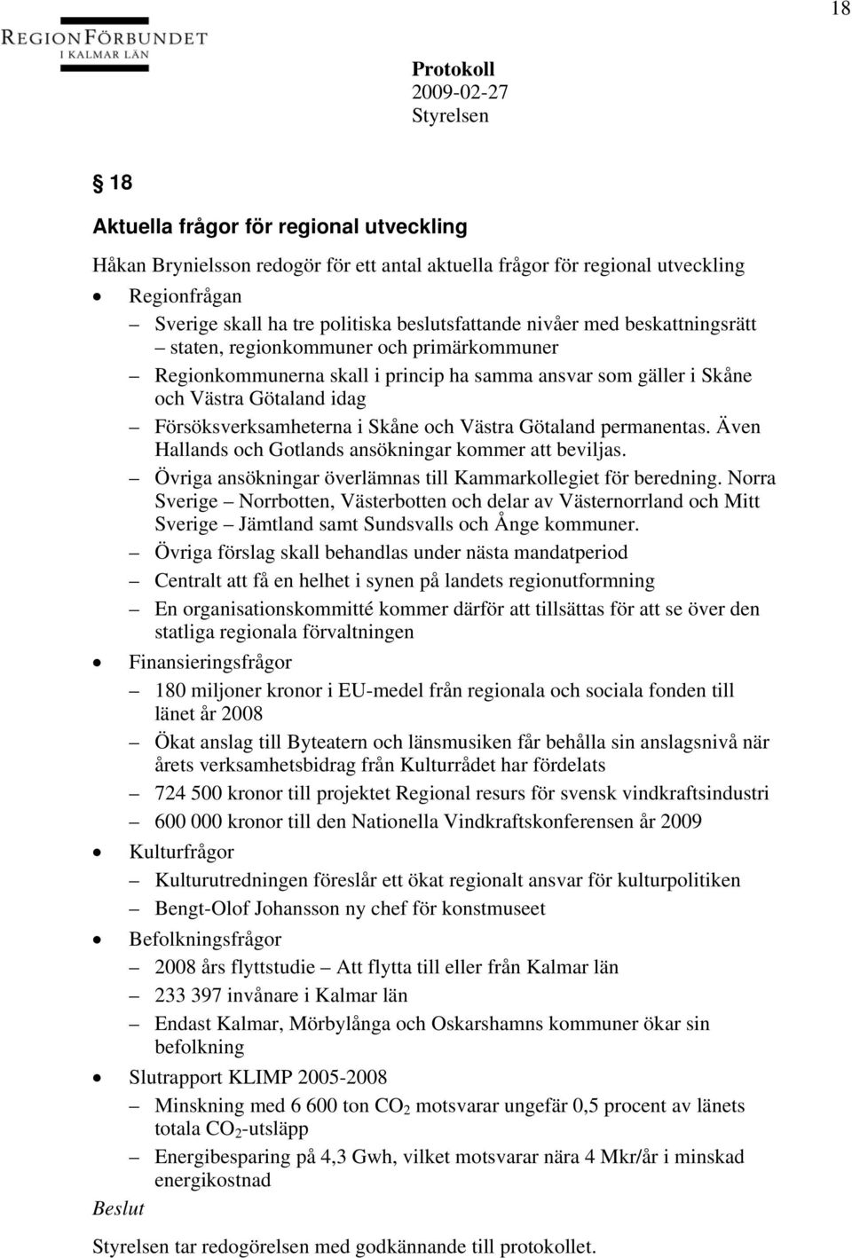 Götaland permanentas. Även Hallands och Gotlands ansökningar kommer att beviljas. Övriga ansökningar överlämnas till Kammarkollegiet för beredning.