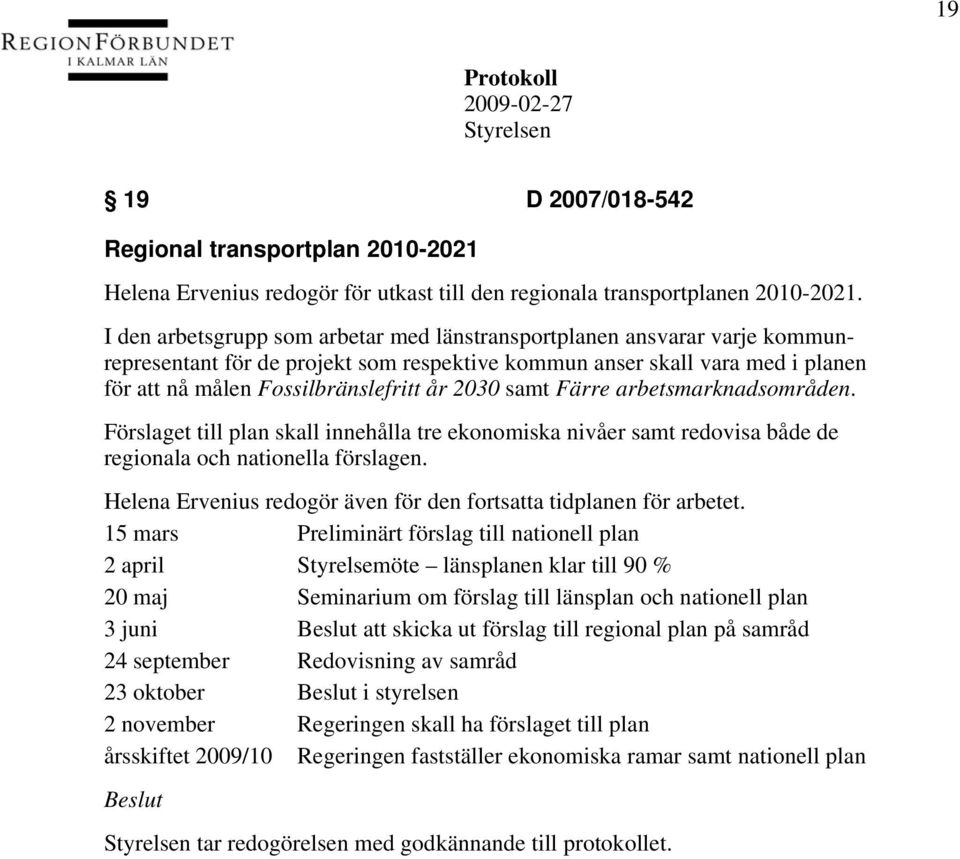 samt Färre arbetsmarknadsområden. Förslaget till plan skall innehålla tre ekonomiska nivåer samt redovisa både de regionala och nationella förslagen.