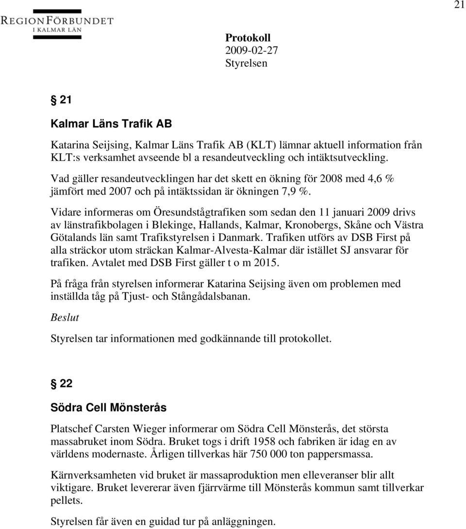 Vidare informeras om Öresundstågtrafiken som sedan den 11 januari 2009 drivs av länstrafikbolagen i Blekinge, Hallands, Kalmar, Kronobergs, Skåne och Västra Götalands län samt Trafikstyrelsen i