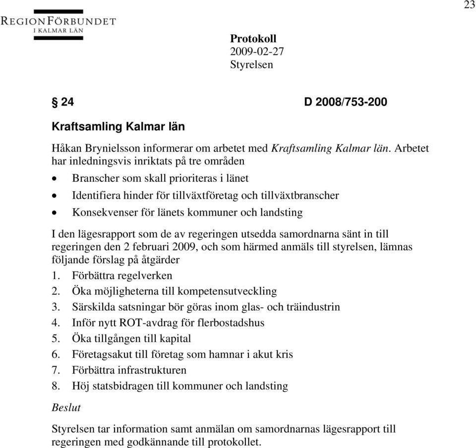 I den lägesrapport som de av regeringen utsedda samordnarna sänt in till regeringen den 2 februari 2009, och som härmed anmäls till styrelsen, lämnas följande förslag på åtgärder 1.