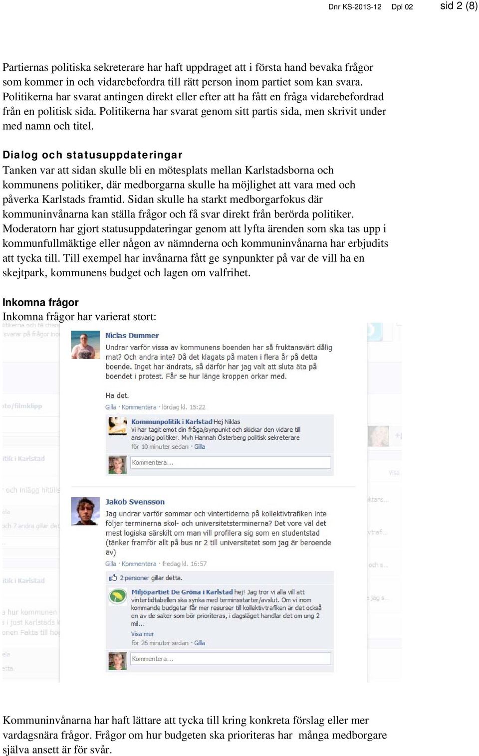 Dialog och statusuppdateringar Tanken var att sidan skulle bli en mötesplats mellan Karlstadsborna och kommunens politiker, där medborgarna skulle ha möjlighet att vara med och påverka Karlstads