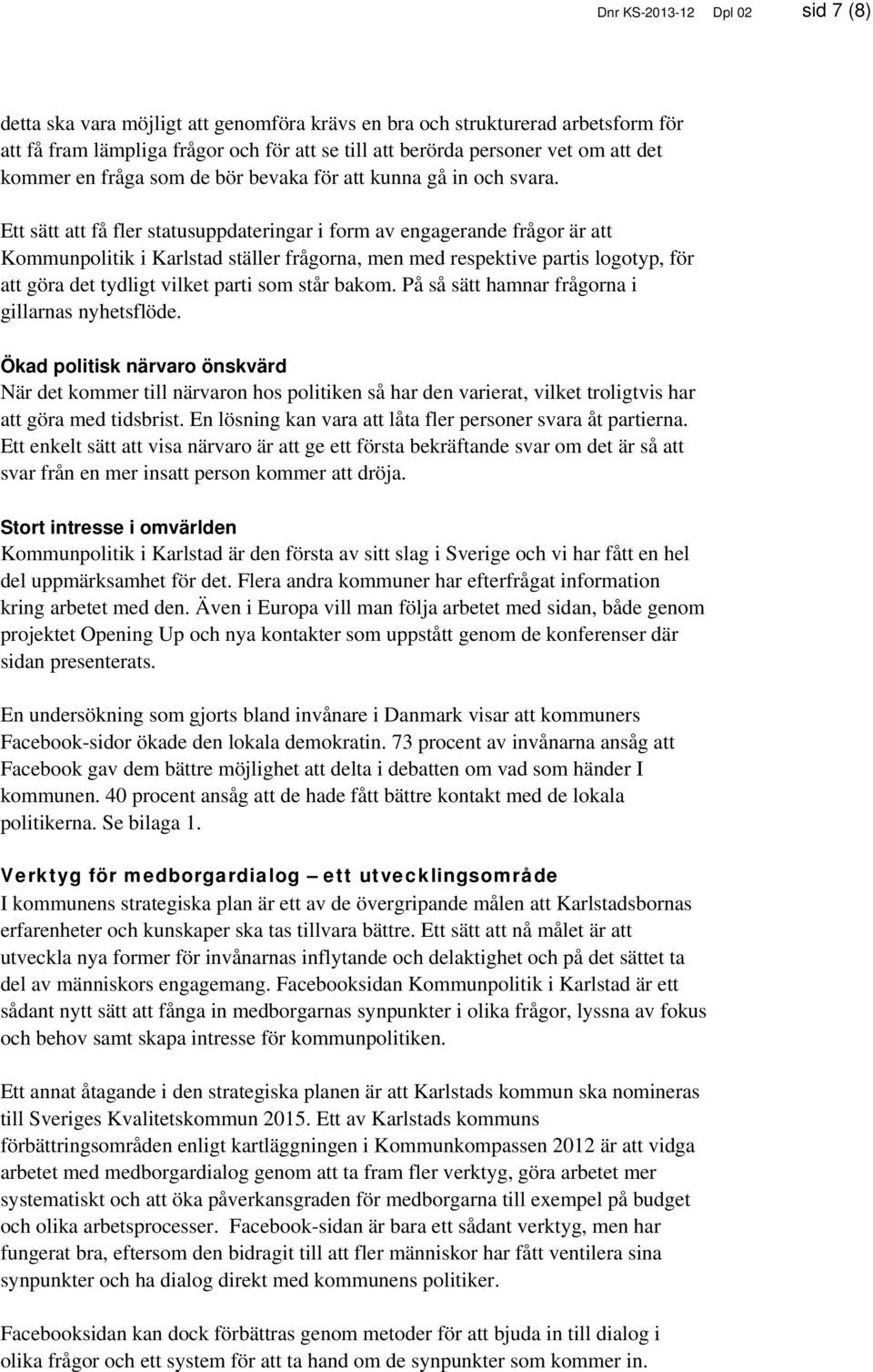 Ett sätt att få fler statusuppdateringar i form av engagerande frågor är att Kommunpolitik i Karlstad ställer frågorna, men med respektive partis logotyp, för att göra det tydligt vilket parti som