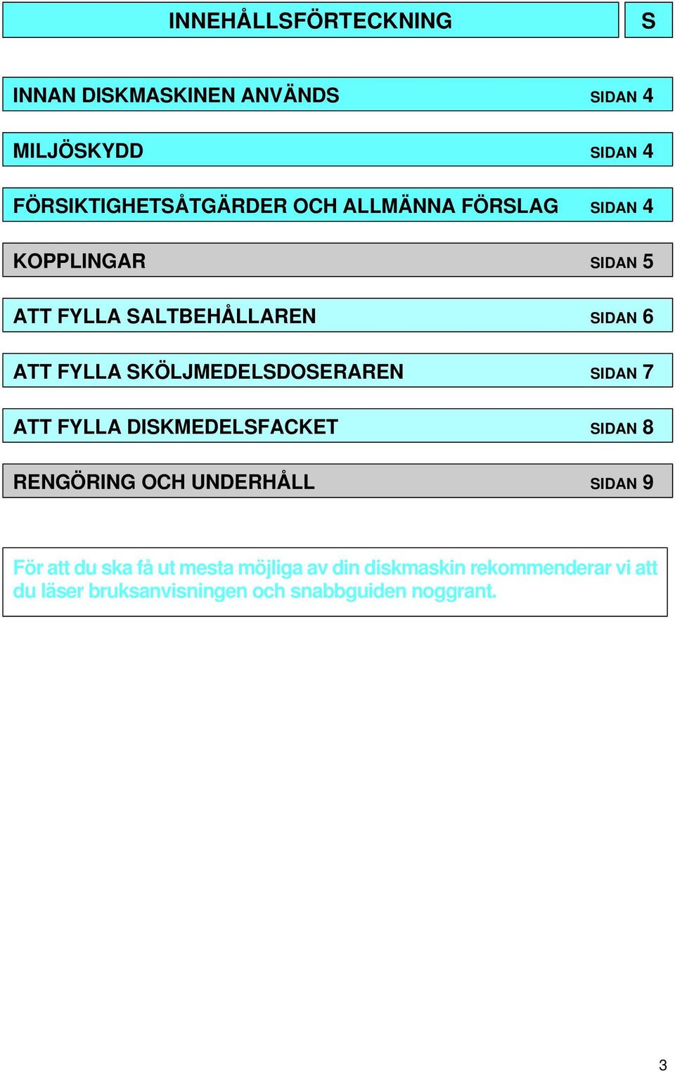 SKÖLJMEDELSDOSERAREN SIDAN 7 ATT FYLLA DISKMEDELSFACKET SIDAN 8 RENGÖRING OCH UNDERHÅLL SIDAN 9 För att