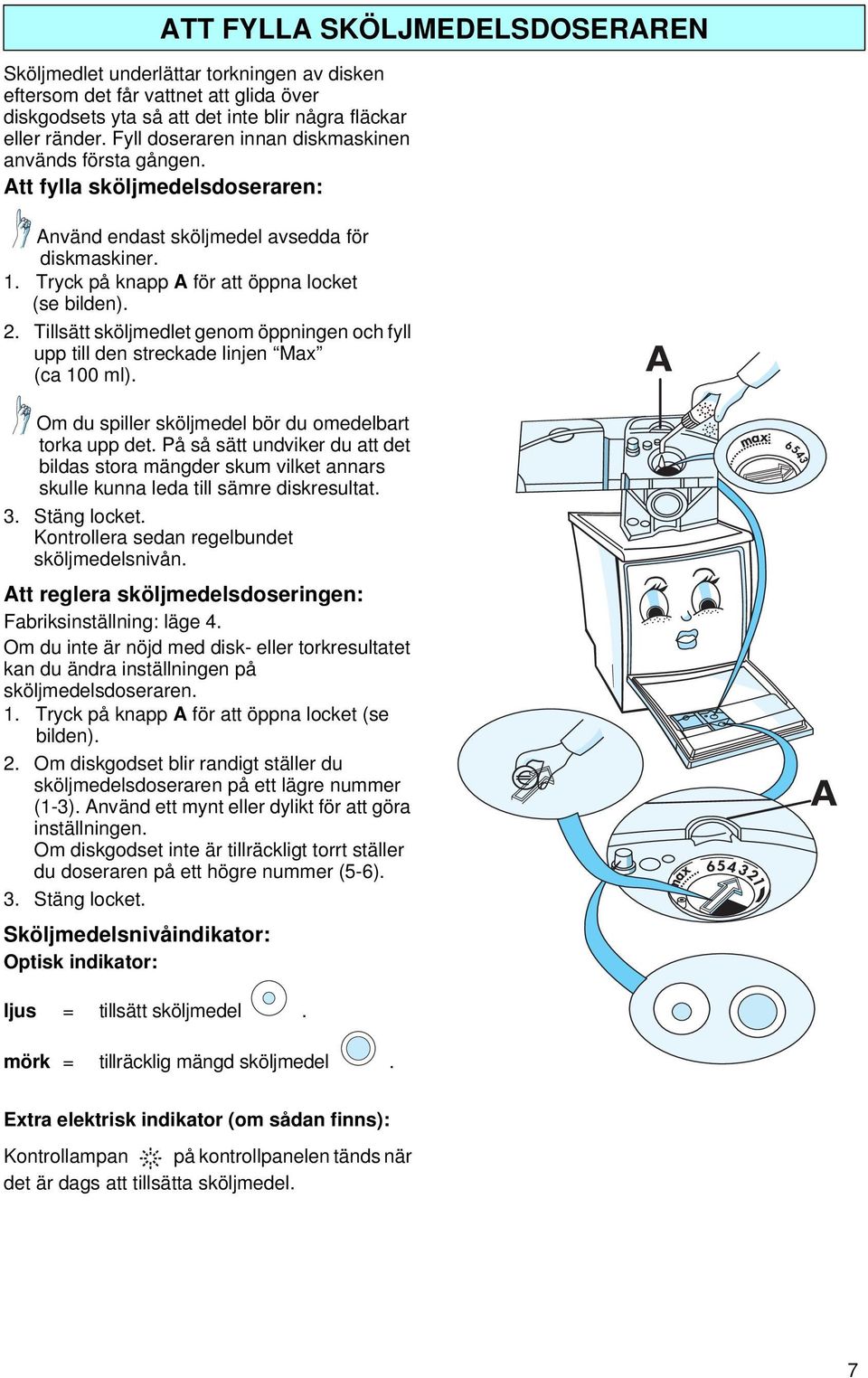 Tillsätt sköljmedlet genom öppningen och fyll upp till den streckade linjen Max (ca 100 ml). Om du spiller sköljmedel bör du omedelbart torka upp det.