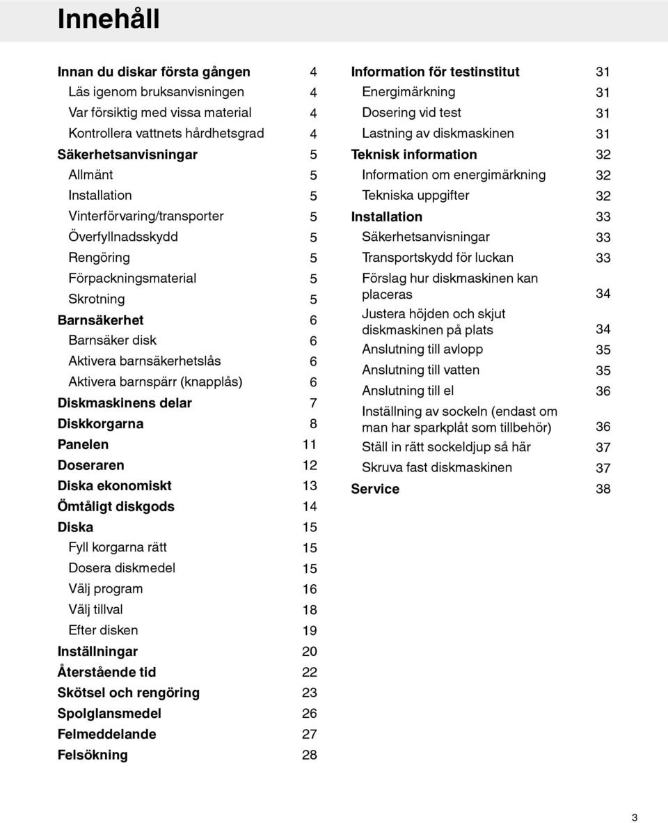 Installation 33 Överfyllnadsskydd 5 Säkerhetsanvisningar 33 Rengöring 5 Transportskydd för luckan 33 Förpackningsmaterial Skrotning Barnsäkerhet Barnsäker disk Aktivera barnsäkerhetslås Aktivera