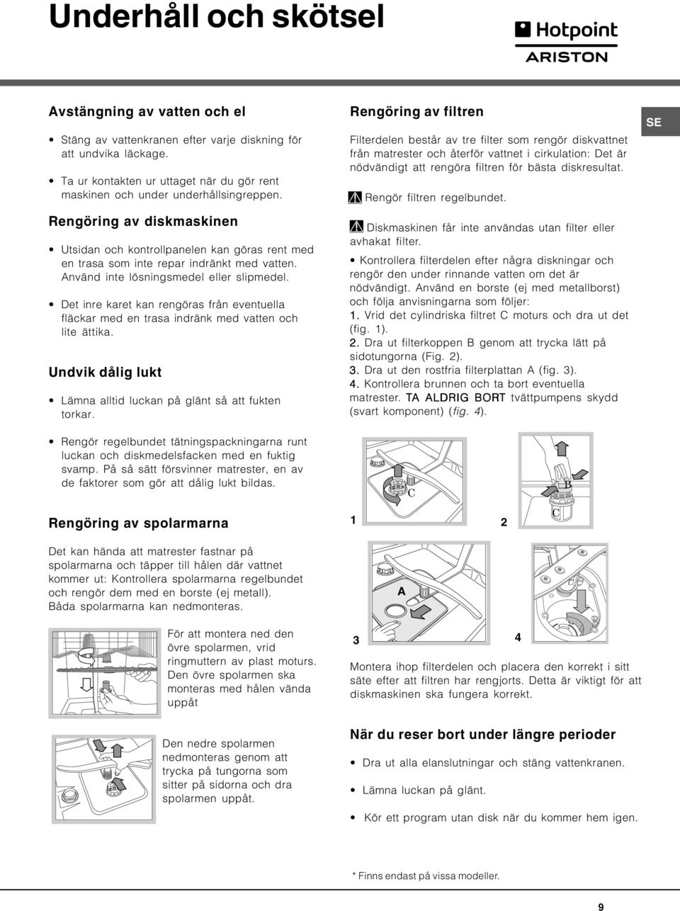 Använd inte lösningsmedel eller slipmedel. Det inre karet kan rengöras från eventuella fläckar med en trasa indränk med vatten och lite ättika.