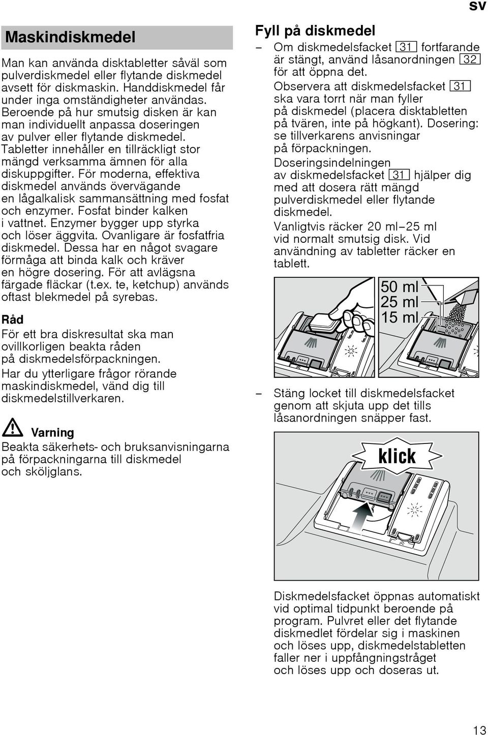 För moderna, effektiva diskmedel används övervägande en lågalkalisk sammansättning med fosfat och enzymer. Fosfat binder kalken i vattnet. Enzymer bygger upp styrka och löser äggvita.