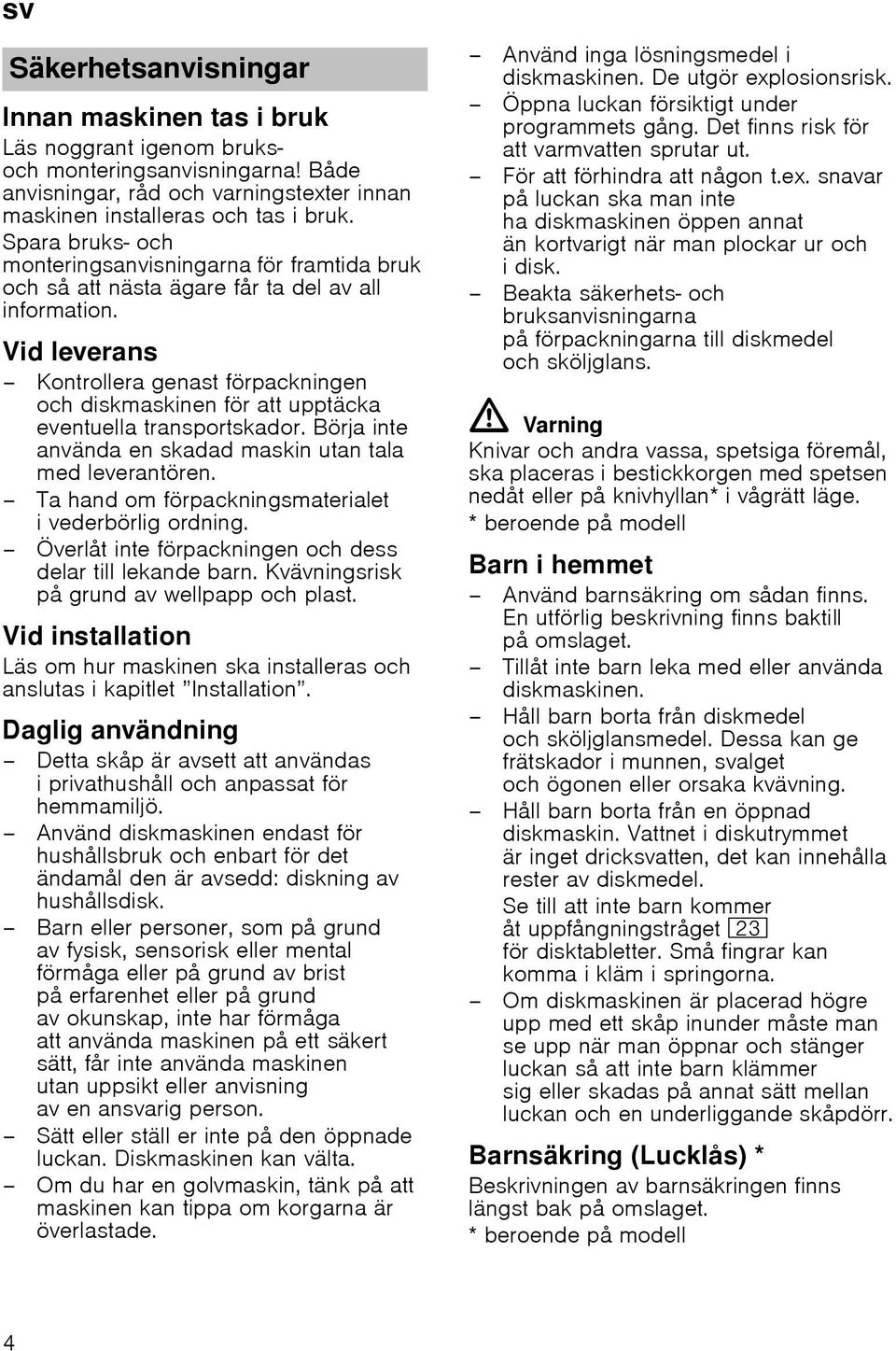 Vid leverans Kontrollera genast förpackningen och diskmaskinen för att upptäcka eventuella transportskador. Börja inte använda en skadad maskin utan tala med leverantören.