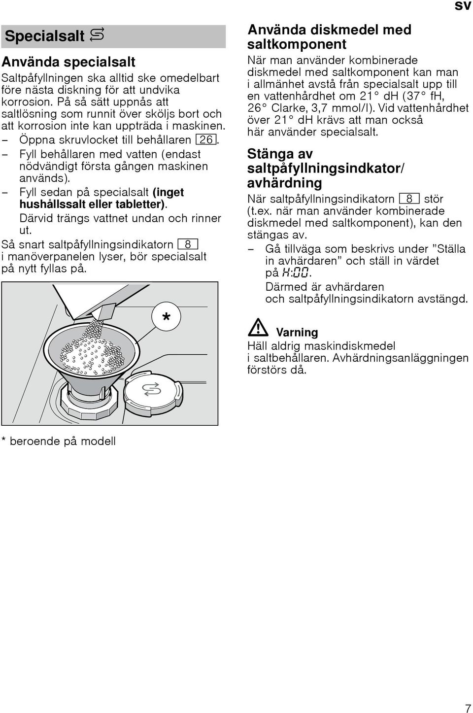 Fyll behållaren med vatten (endast nödvändigt första gången maskinen används). Fyll sedan på specialsalt (inget hushållssalt eller tabletter). Därvid trängs vattnet undan och rinner ut.