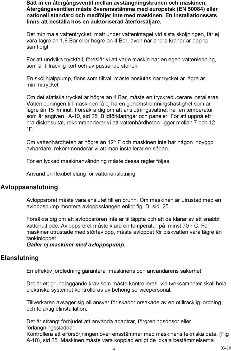 Det minimala vattentrycket, mätt under vattenintaget vid sista sköljningen, får ej vara lägre än 1,8 Bar eller högre än 4 Bar, även när andra kranar är öppna samtidigt.